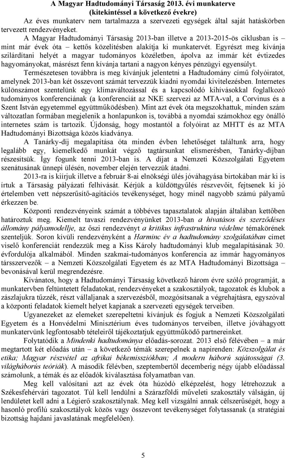 Egyrészt meg kívánja szilárdítani helyét a magyar tudományos közéletben, ápolva az immár két évtizedes hagyományokat, másrészt fenn kívánja tartani a nagyon kényes pénzügyi egyensúlyt.