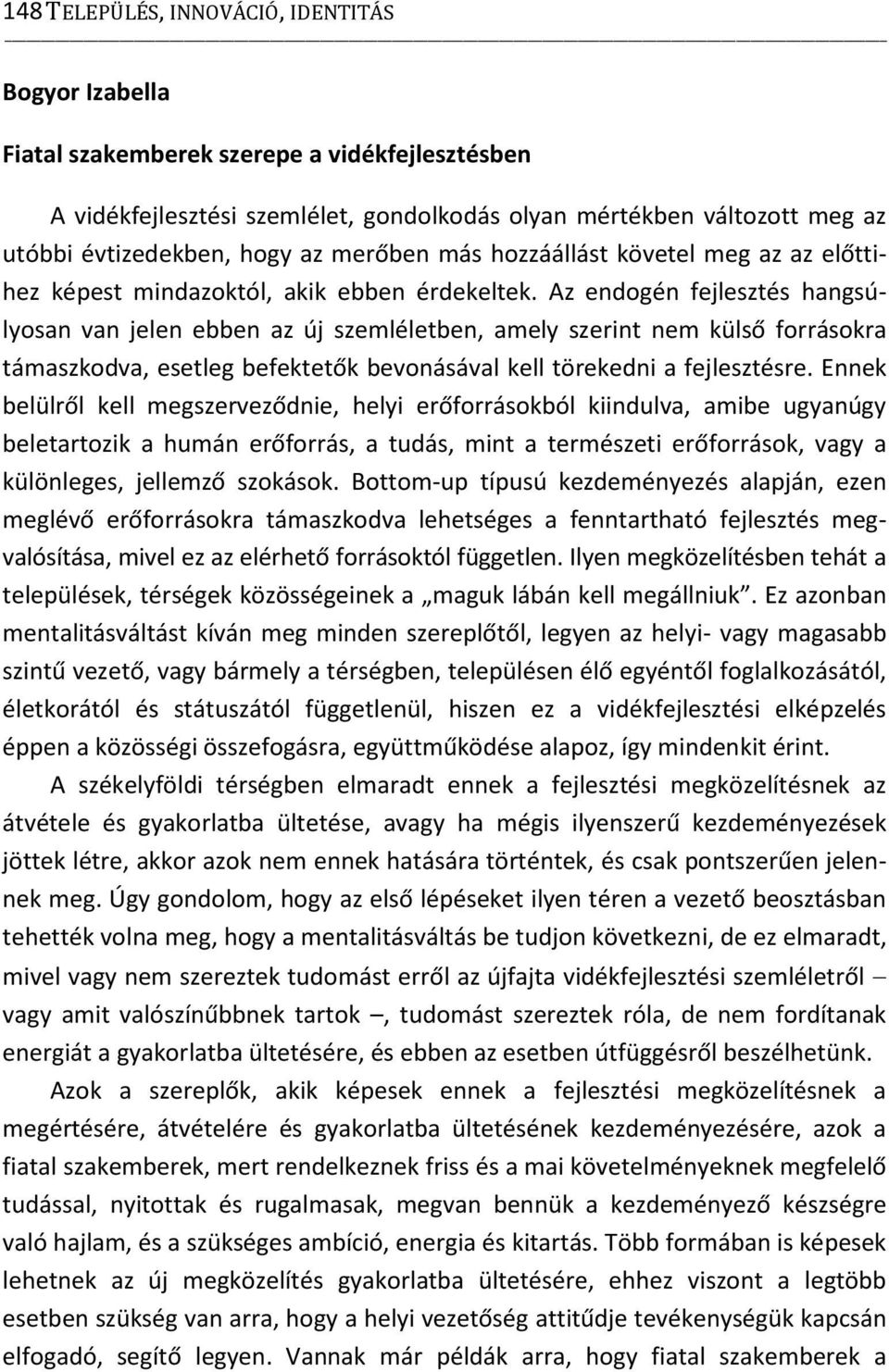 Az endogén fejlesztés hangsúlyosan van jelen ebben az új szemléletben, amely szerint nem külső forrásokra támaszkodva, esetleg befektetők bevonásával kell törekedni a fejlesztésre.