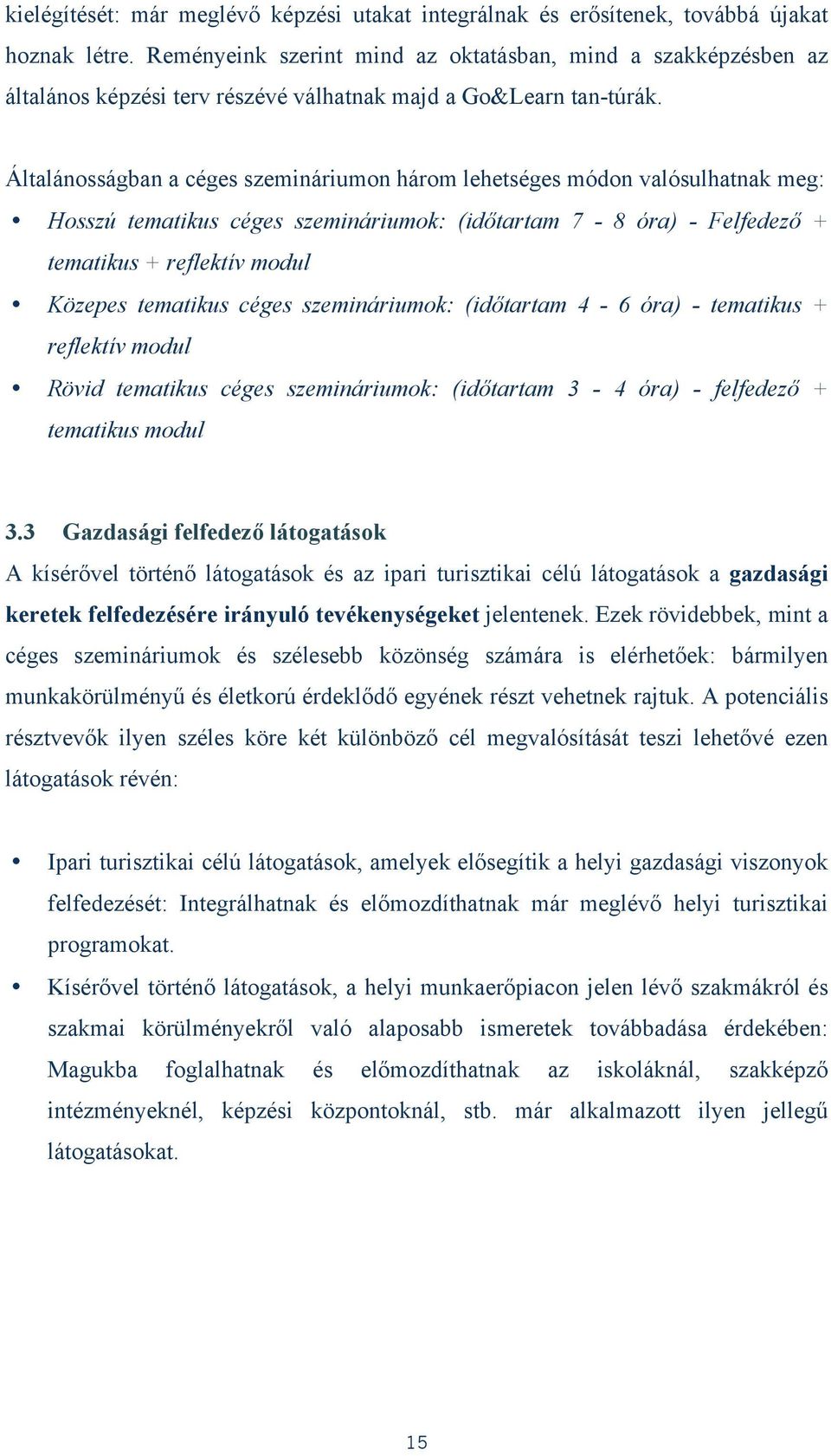 Általánosságban a céges szemináriumon három lehetséges módon valósulhatnak meg: Hosszú tematikus céges szemináriumok: (időtartam 7-8 óra) - Felfedező + tematikus + reflektív modul Közepes tematikus