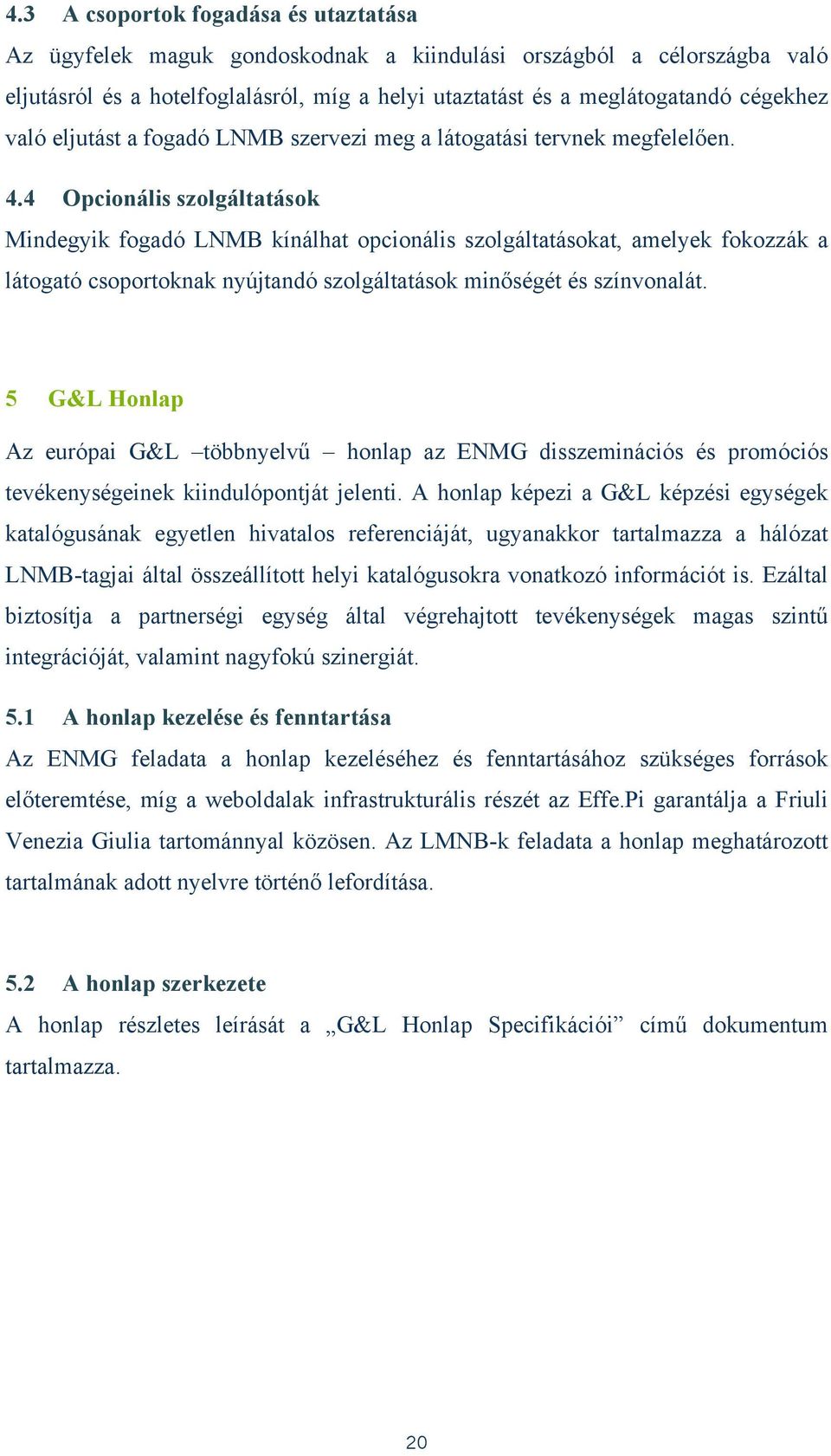 4 Opcionális szolgáltatások Mindegyik fogadó LNMB kínálhat opcionális szolgáltatásokat, amelyek fokozzák a látogató csoportoknak nyújtandó szolgáltatások minőségét és színvonalát.