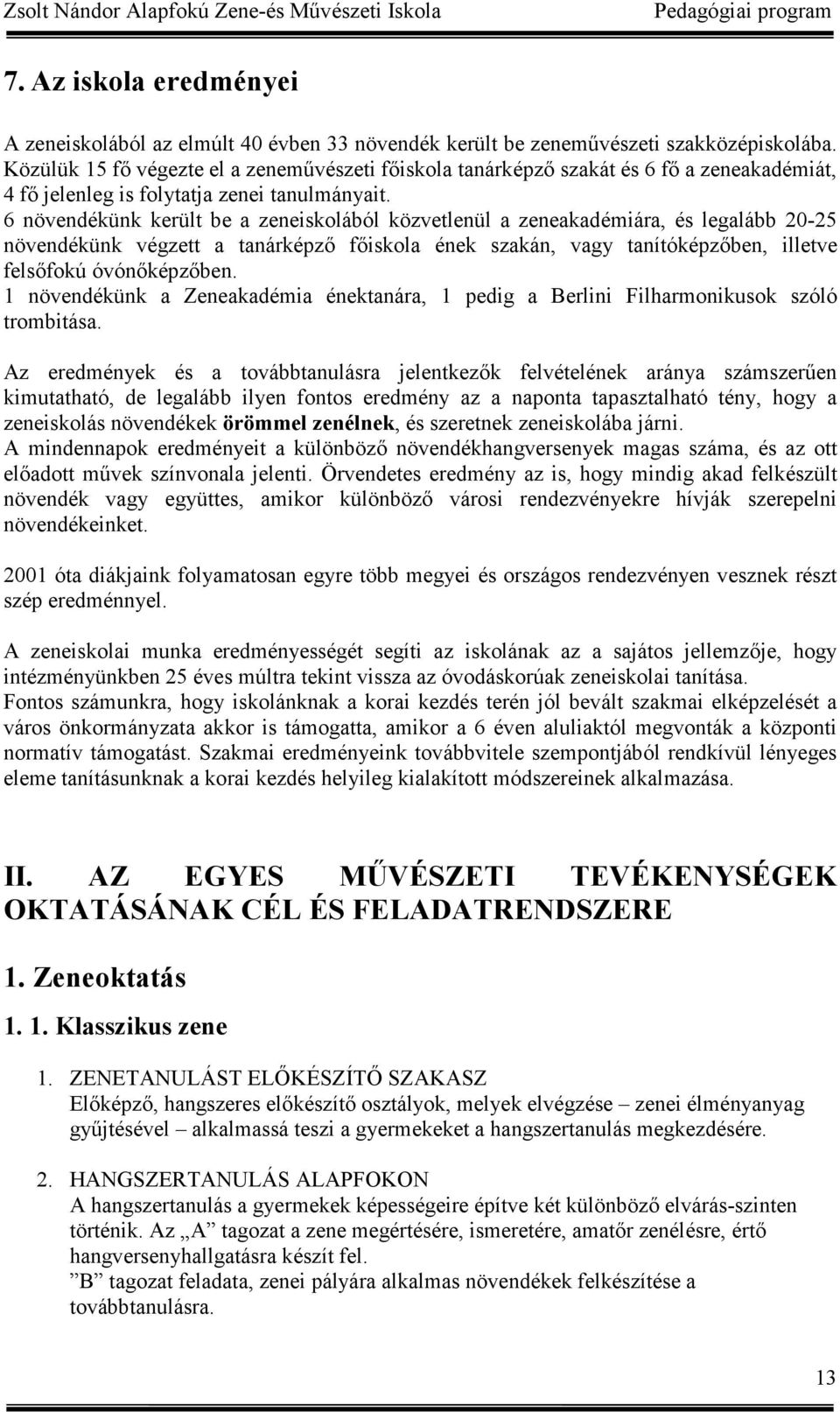 6 növendékünk került be a zeneiskolából közvetlenül a zeneakadémiára, és legalább 20-25 növendékünk végzett a tanárképző főiskola ének szakán, vagy tanítóképzőben, illetve felsőfokú óvónőképzőben.