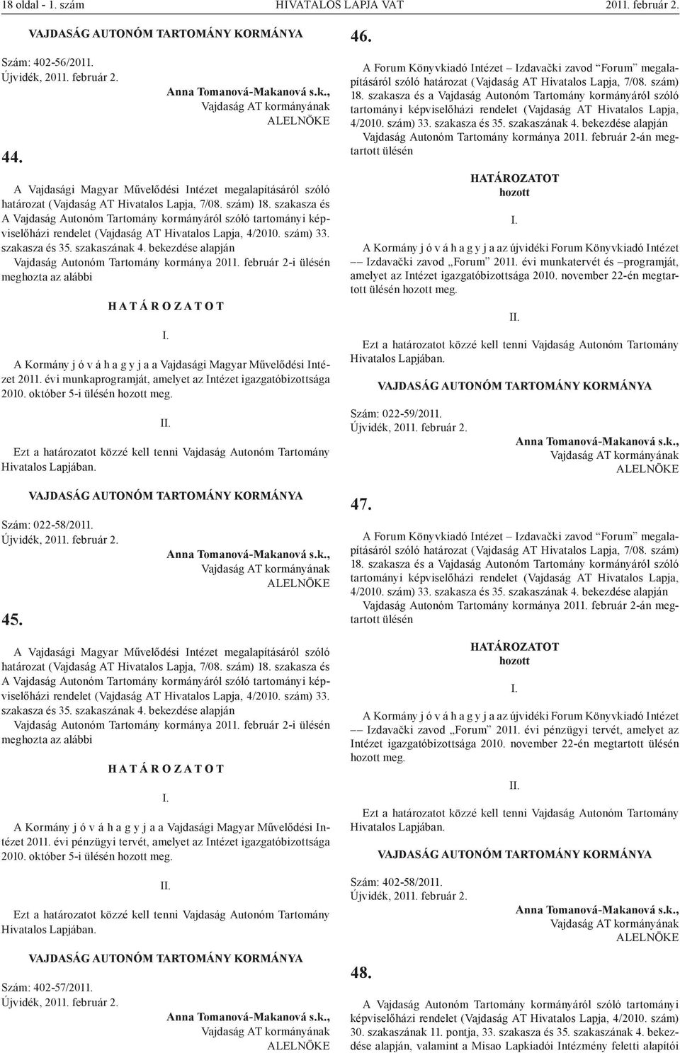 bekezdése alapján Vajdaság Autonóm Tartomány kormánya 2011. február 2-i ülésén meghozta az alábbi H A T Á R O Z A T O T A Kormány j ó v á h a g y j a a Vajdasági Magyar Művelődési Intézet 2011.