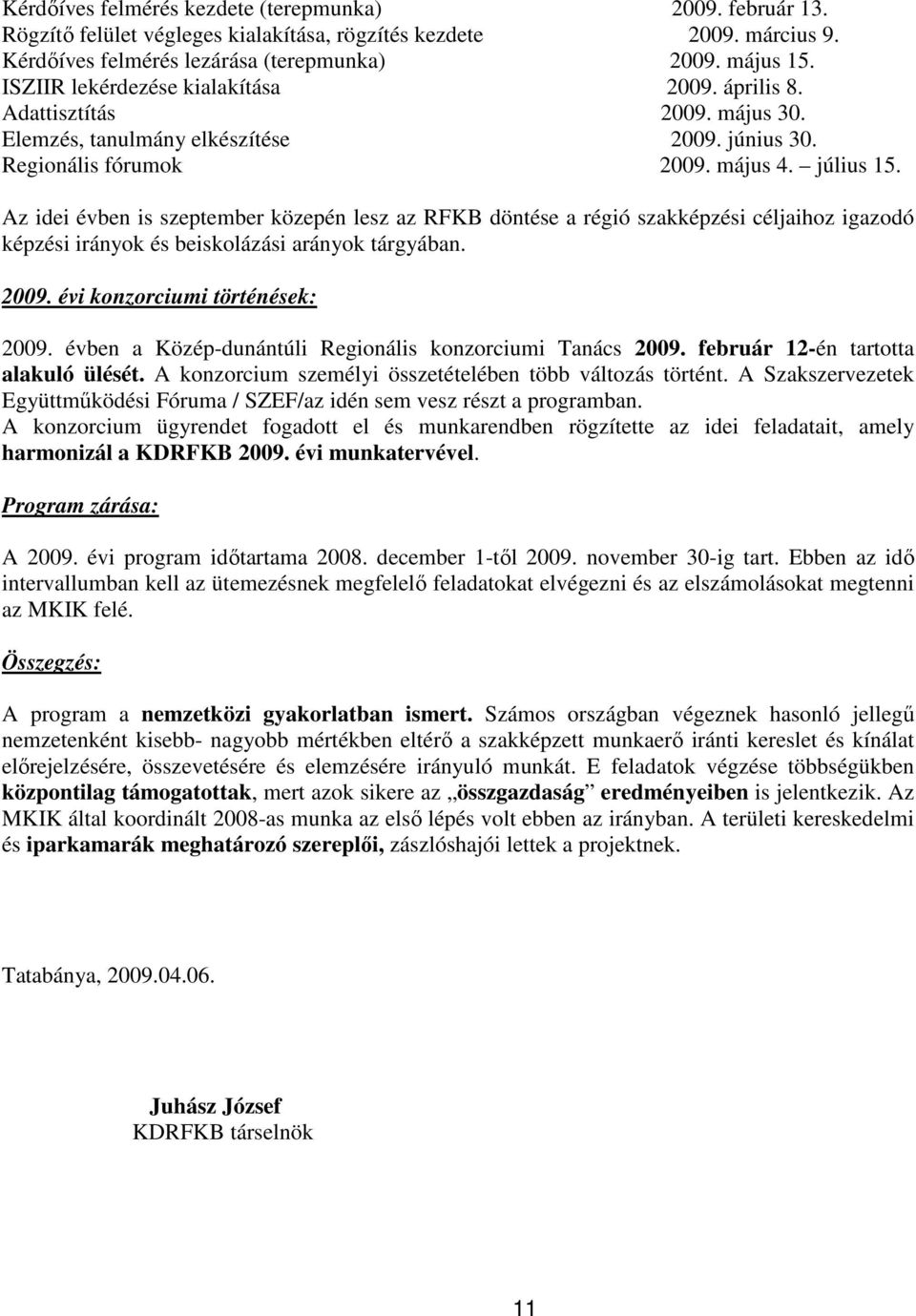 Az idei évben is szeptember közepén lesz az RFKB döntése a régió szakképzési céljaihoz igazodó képzési irányok és beiskolázási arányok tárgyában. 2009. évi konzorciumi történések: 2009.