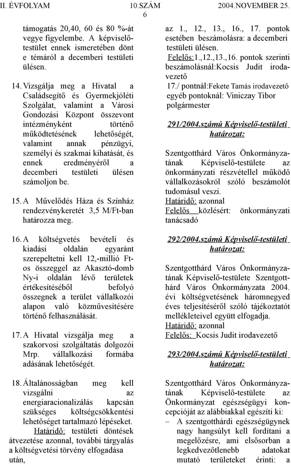 szakmai kihatását, és ennek eredményéről a decemberi testületi ülésen számoljon be. 15. A Művelődés Háza és Színház rendezvénykeretét 3,5 M/Ft-ban határozza meg. az 1., 12., 13., 16., 17.