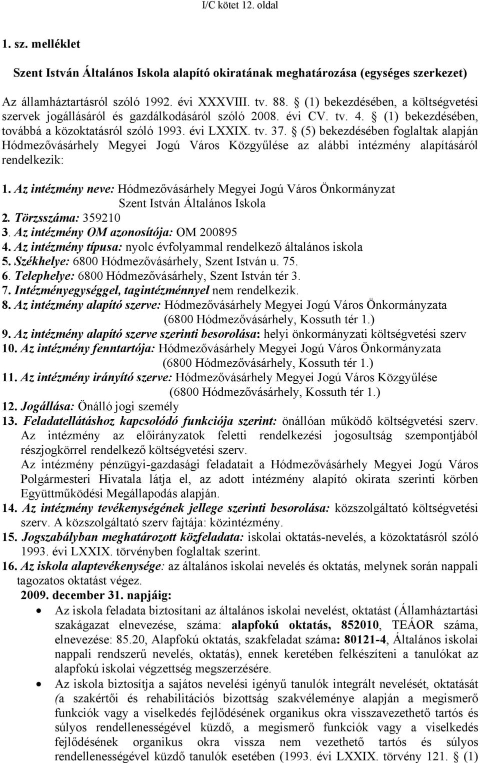 (5) bekezdésében foglaltak alapján Hódmezővásárhely Megyei Jogú Város Közgyűlése az alábbi intézmény alapításáról rendelkezik: 1.