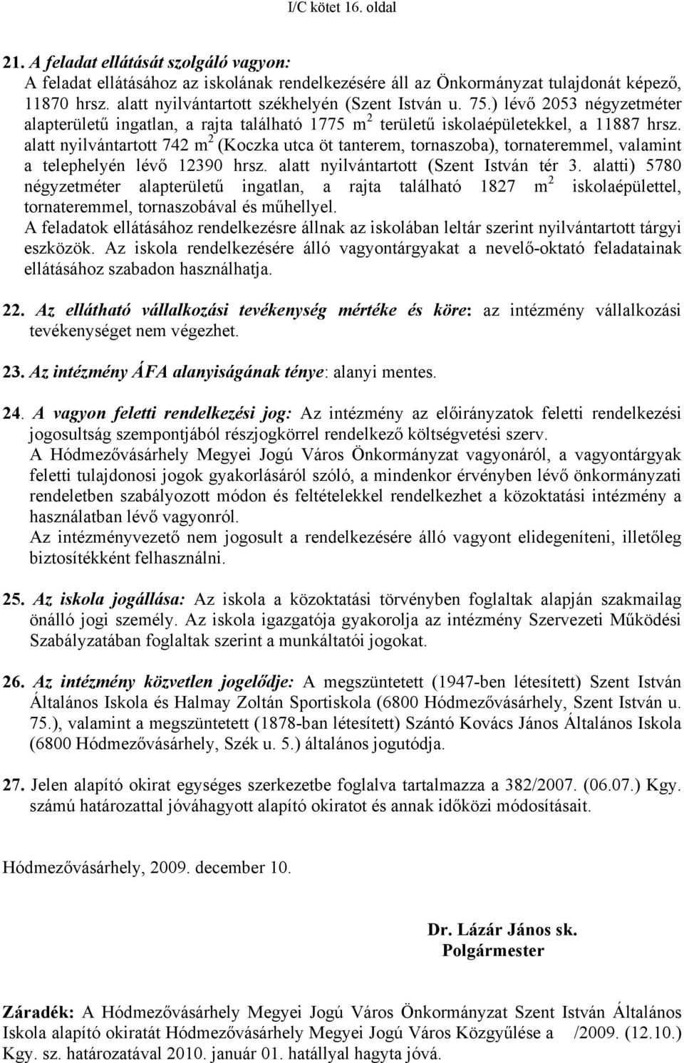 alatt nyilvántartott 742 m 2 (Koczka utca öt tanterem, tornaszoba), tornateremmel, valamint a telephelyén lévő 12390 hrsz. alatt nyilvántartott (Szent István tér 3.