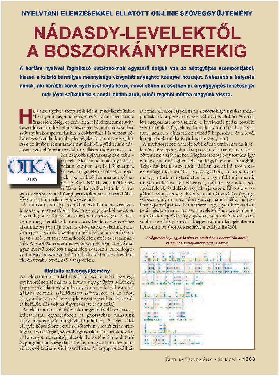 Nehezebb a helyzete annak, aki korábbi korok nyelvével foglalkozik, mivel ebben az esetben az anyaggy jtés lehet ségei már jóval sz kebbek; s annál inkább azok, minél régebbi múltba megyünk vissza.