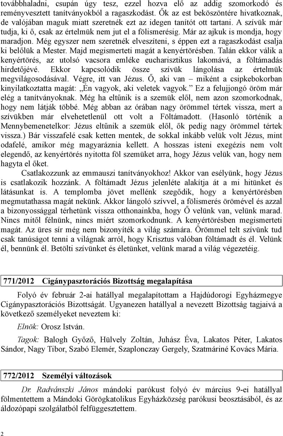 Már az ajkuk is mondja, hogy maradjon. Még egyszer nem szeretnék elveszíteni, s éppen ezt a ragaszkodást csalja ki belőlük a Mester. Majd megismerteti magát a kenyértörésben.