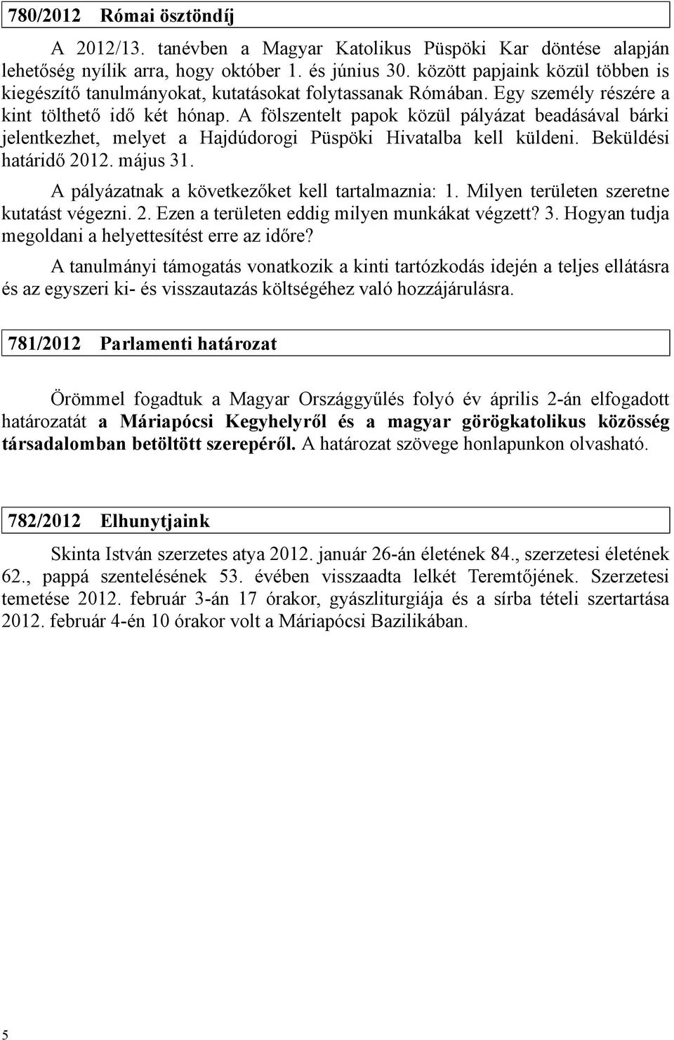 A fölszentelt papok közül pályázat beadásával bárki jelentkezhet, melyet a Hajdúdorogi Püspöki Hivatalba kell küldeni. Beküldési határidő 2012. május 31.