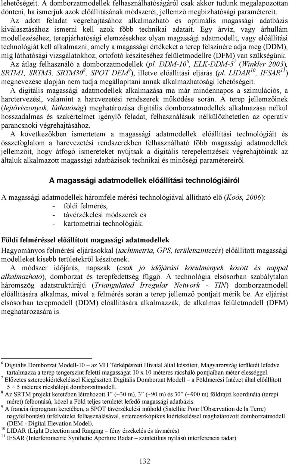 Egy árvíz, vagy árhullám modellezéséhez, terepjárhatósági elemzésekhez olyan magassági adatmodellt, vagy elıállítási technológiát kell alkalmazni, amely a magassági értékeket a terep felszínére adja