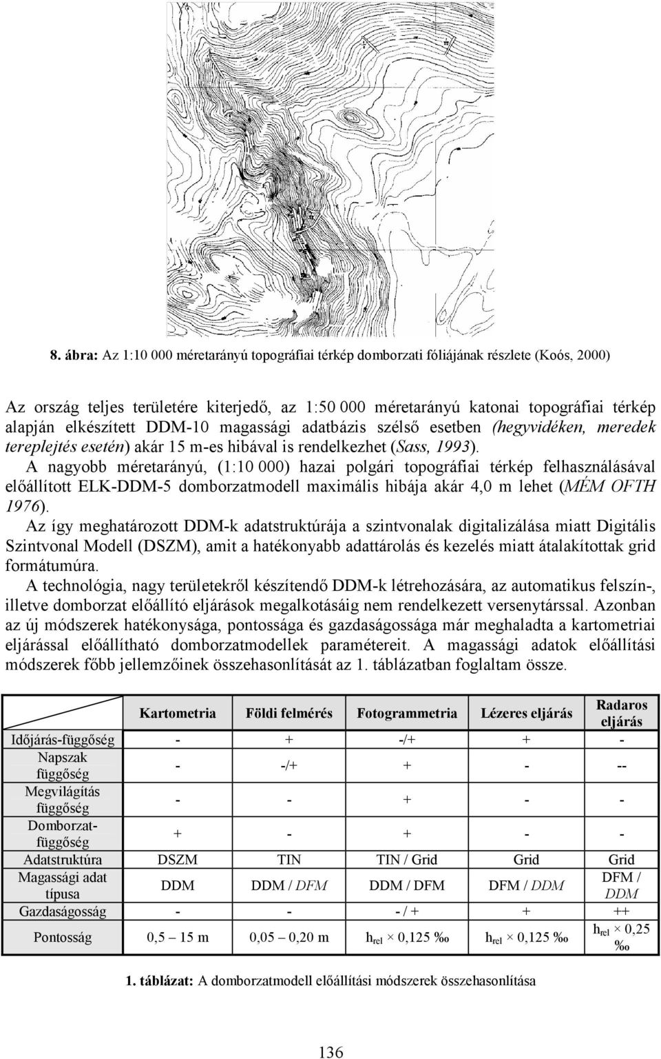 A nagyobb méretarányú, (1:10 000) hazai polgári topográfiai térkép felhasználásával elıállított ELK-DDM-5 domborzatmodell maximális hibája akár 4,0 m lehet (MÉM OFTH 1976).