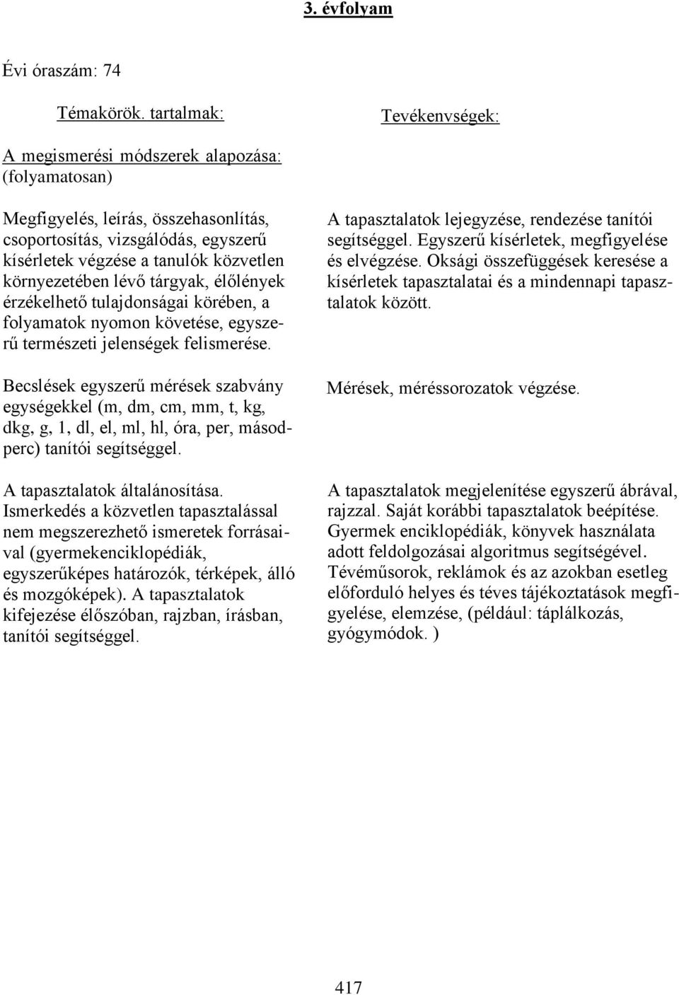 környezetében lévő tárgyak, élőlények érzékelhető tulajdonságai körében, a folyamatok nyomon követése, egyszerű természeti jelenségek felismerése.