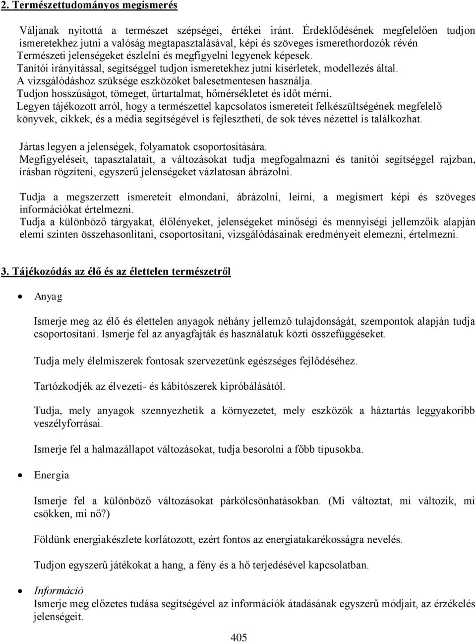 Tanítói irányítással, segítséggel tudjon ismeretekhez jutni kísérletek, modellezés által. A vizsgálódáshoz szüksége eszközöket balesetmentesen használja.