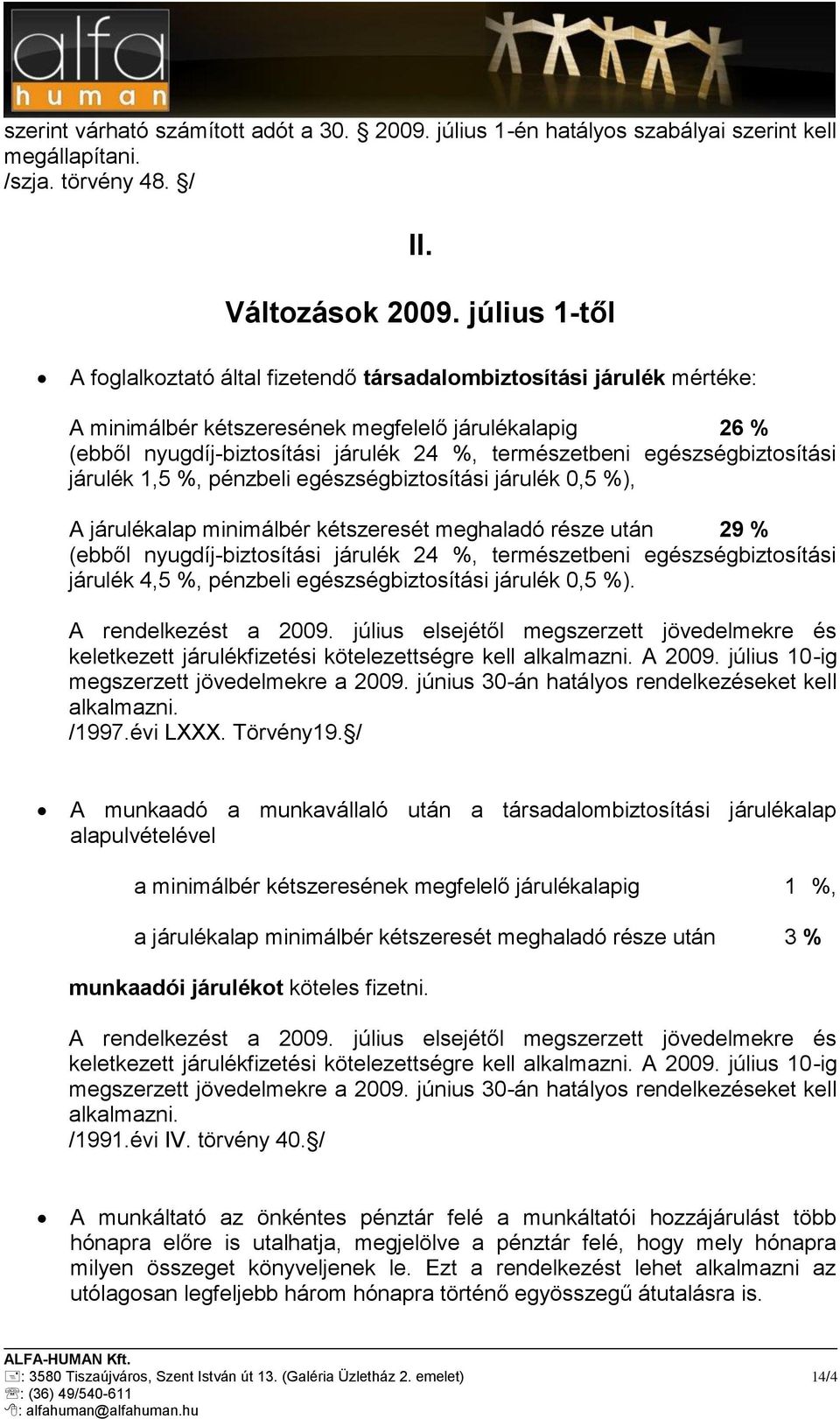 egészségbiztosítási járulék 1,5 %, pénzbeli egészségbiztosítási járulék,5 %), A járulékalap minimálbér kétszeresét meghaladó része után 29 % (ebből nyugdíj-biztosítási járulék 24 %, természetbeni