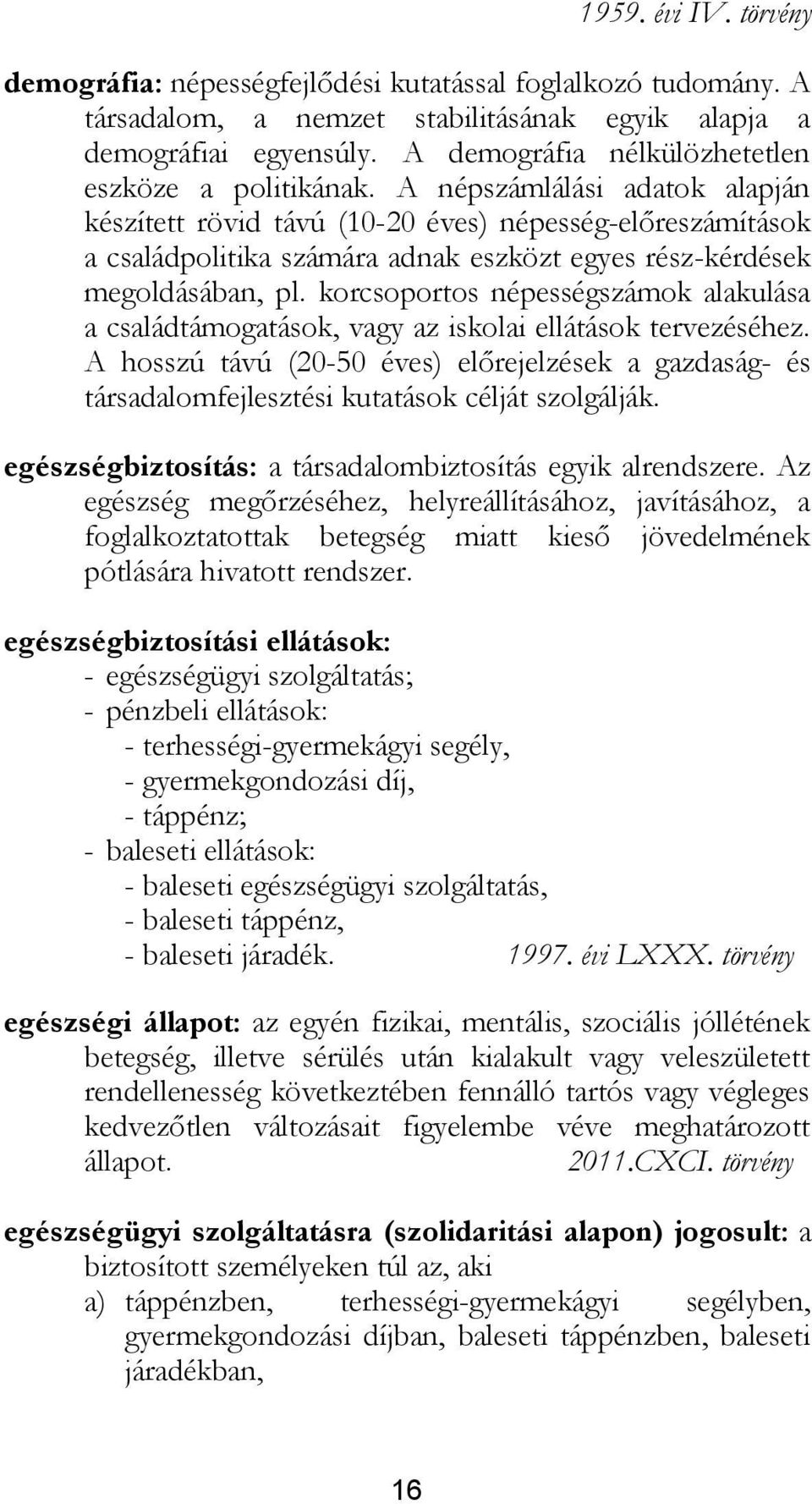 A népszámlálási adatok alapján készített rövid távú (10-20 éves) népesség-előreszámítások a családpolitika számára adnak eszközt egyes rész-kérdések megoldásában, pl.