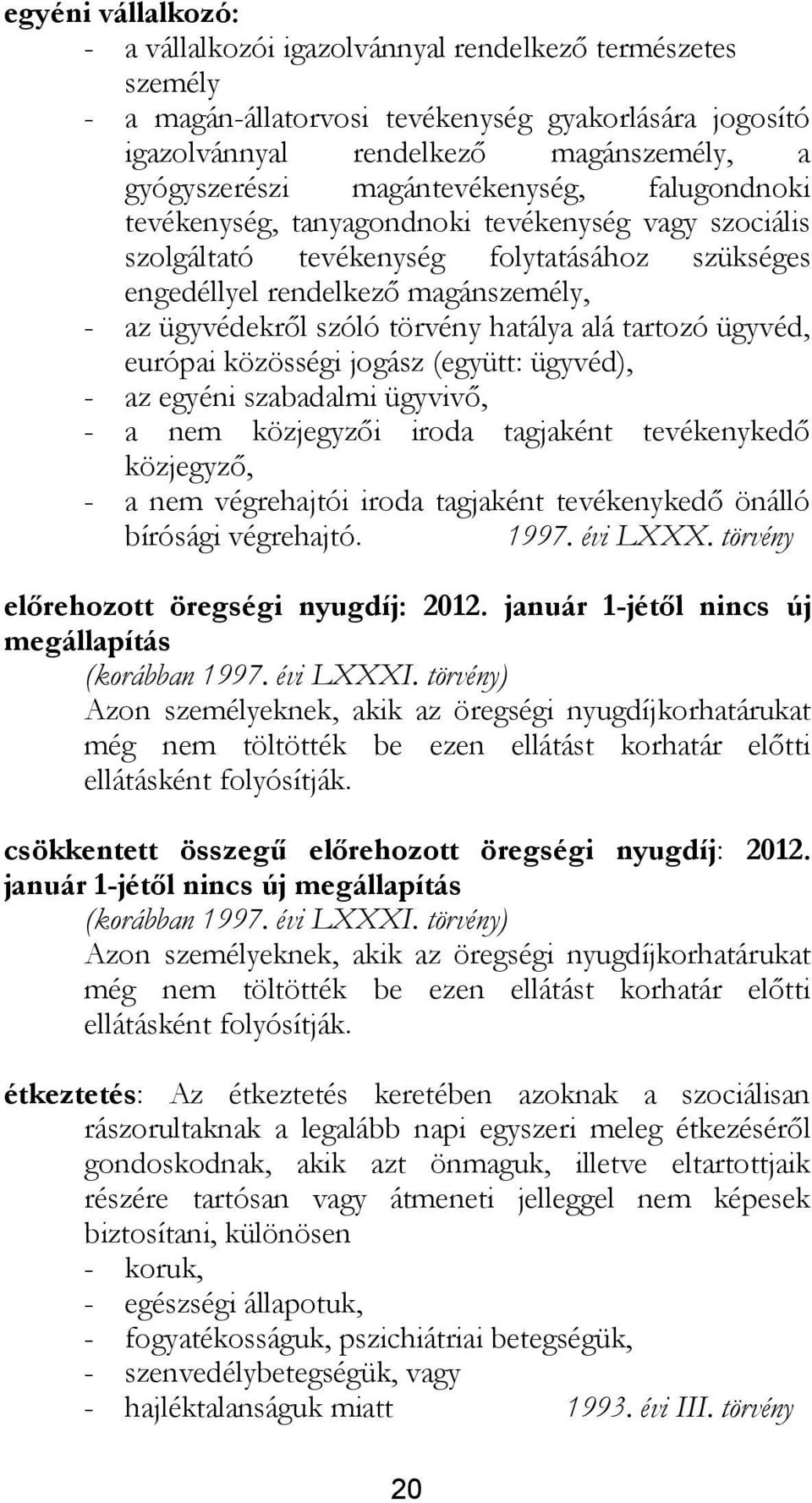 törvény hatálya alá tartozó ügyvéd, európai közösségi jogász (együtt: ügyvéd), - az egyéni szabadalmi ügyvivő, - a nem közjegyzői iroda tagjaként tevékenykedő közjegyző, - a nem végrehajtói iroda