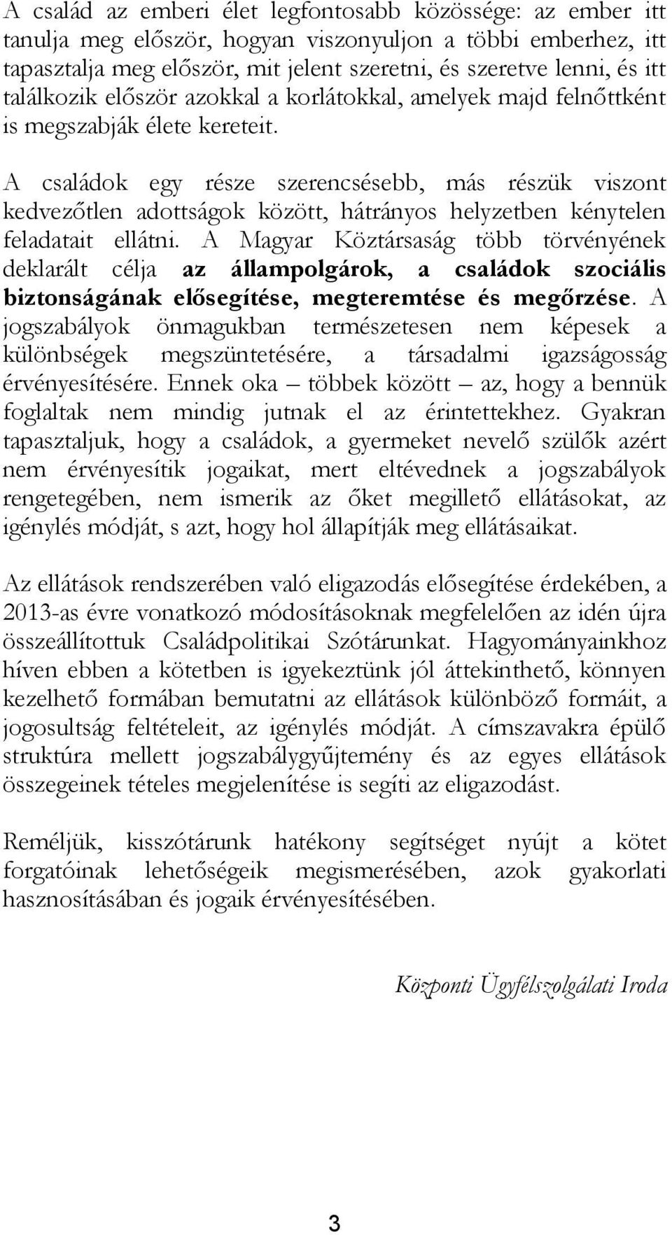 A családok egy része szerencsésebb, más részük viszont kedvezőtlen adottságok között, hátrányos helyzetben kénytelen feladatait ellátni.