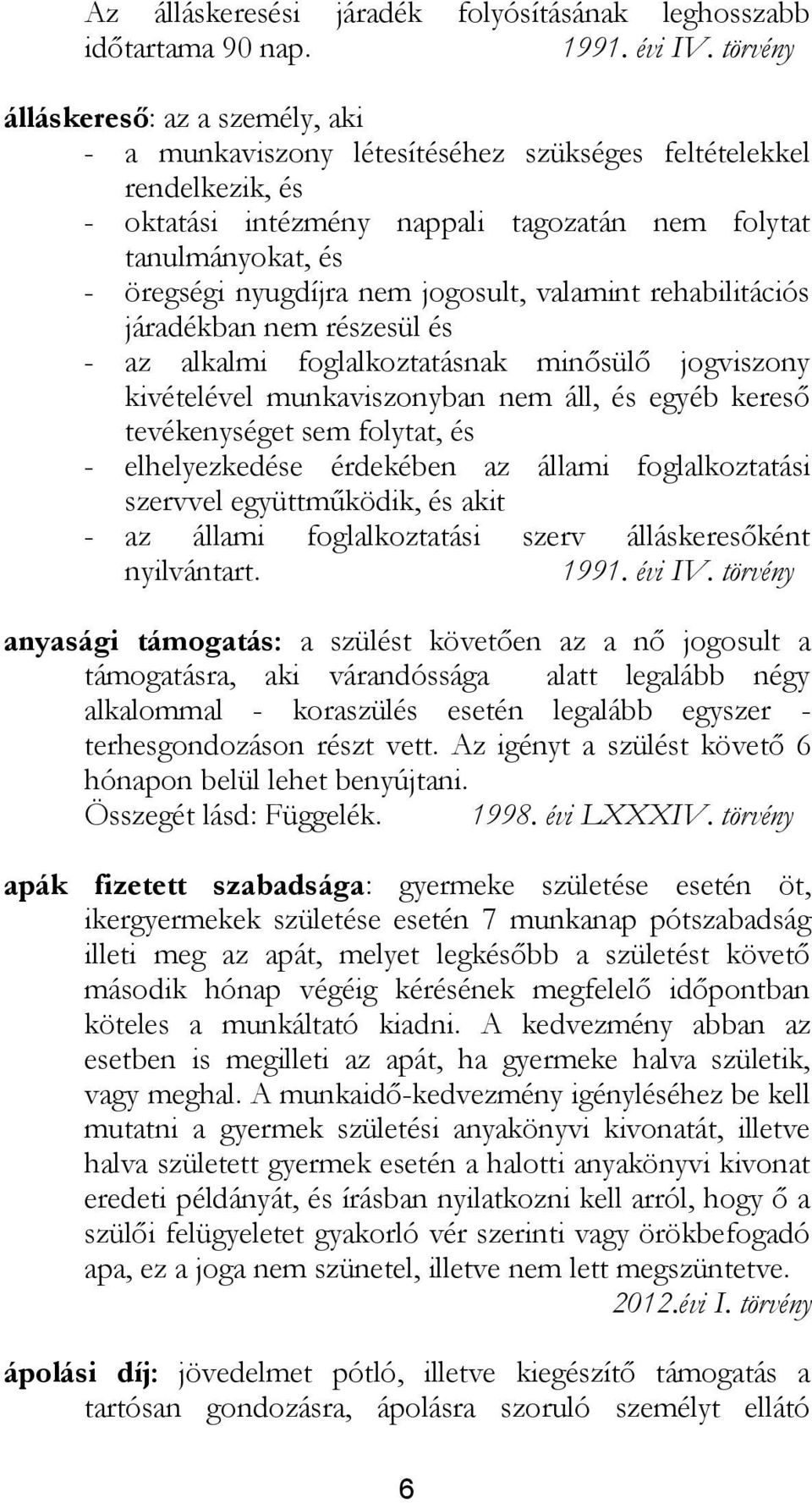 nem jogosult, valamint rehabilitációs járadékban nem részesül és - az alkalmi foglalkoztatásnak minősülő jogviszony kivételével munkaviszonyban nem áll, és egyéb kereső tevékenységet sem folytat, és