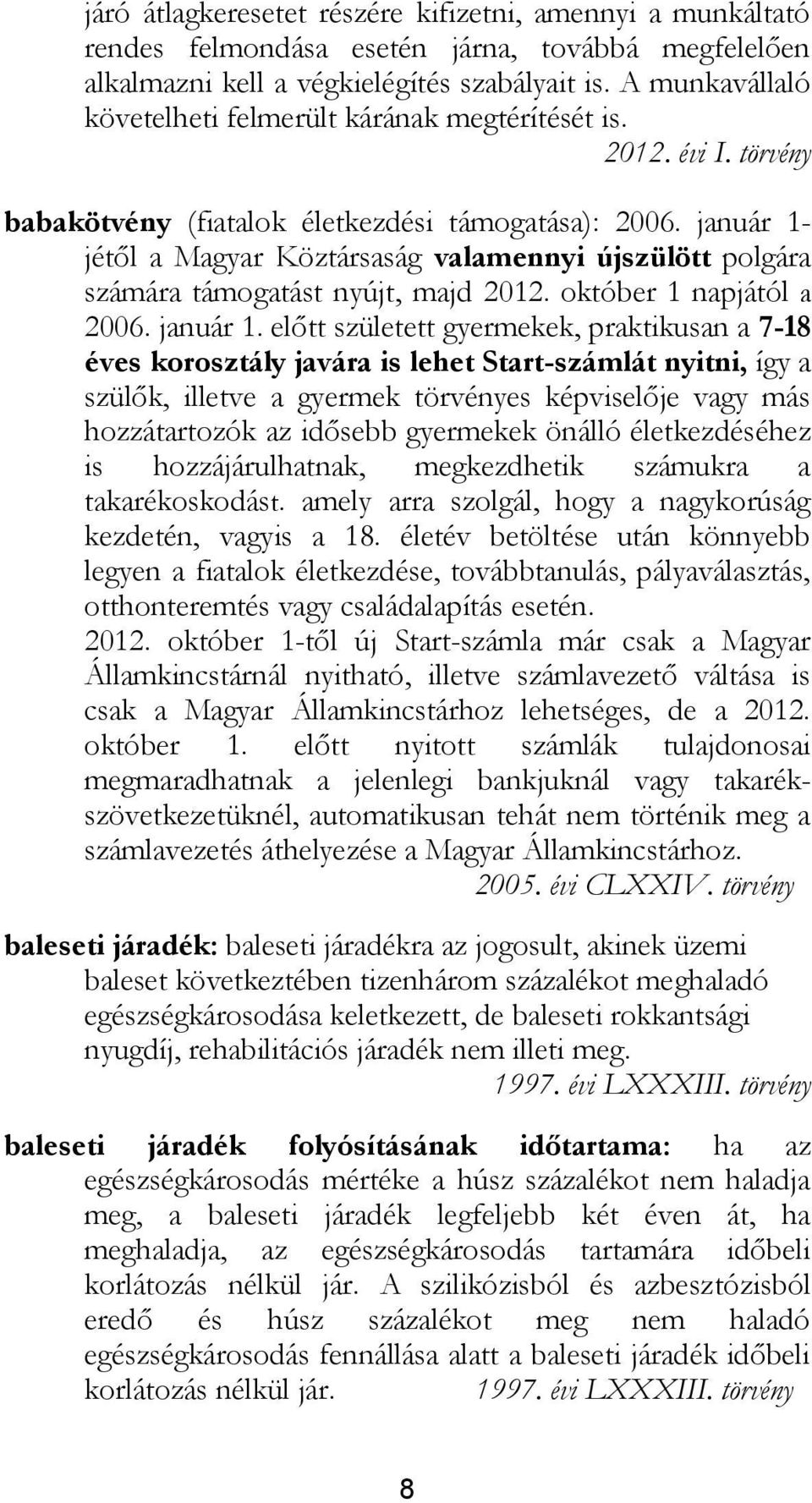 január 1- jétől a Magyar Köztársaság valamennyi újszülött polgára számára támogatást nyújt, majd 2012. október 1 napjától a 2006. január 1.