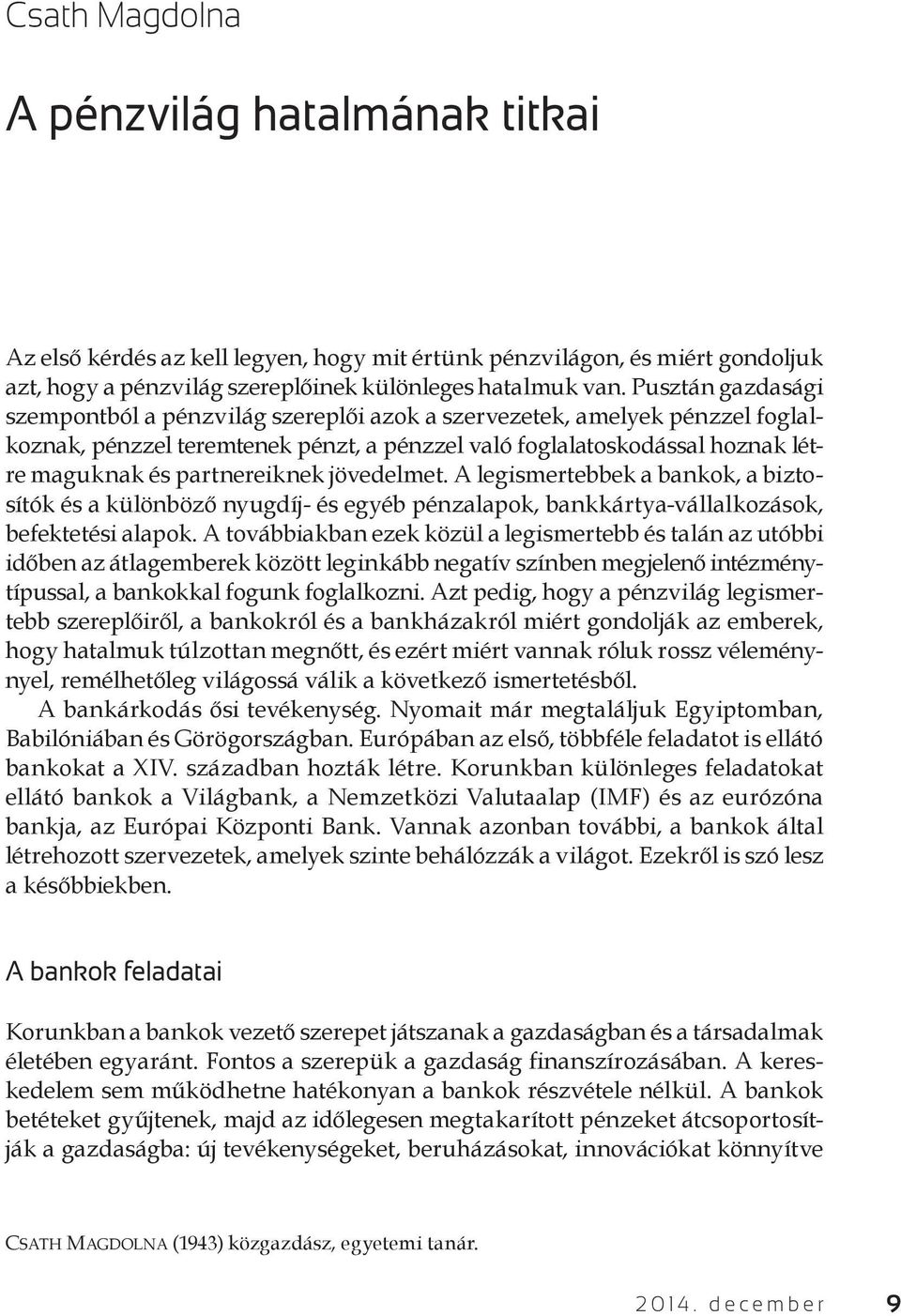 partnereiknek jövedelmet. A legismertebbek a bankok, a biztosítók és a különböző nyugdíj- és egyéb pénzalapok, bankkártya-vállalkozások, befektetési alapok.