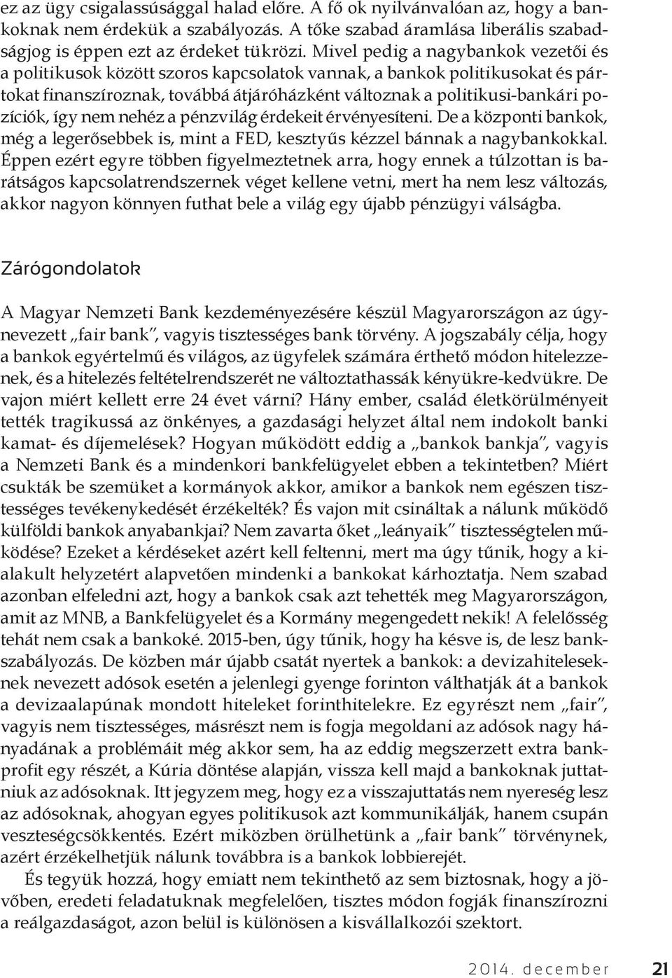 így nem nehéz a pénzvilág érdekeit érvényesíteni. De a központi bankok, még a legerősebbek is, mint a FED, kesztyűs kézzel bánnak a nagybankokkal.