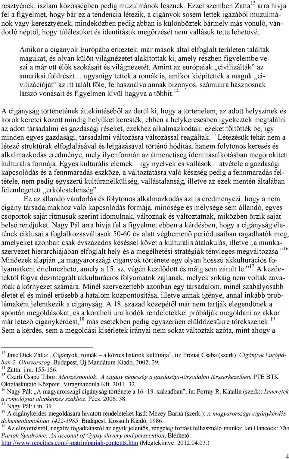 vonuló, vándorló néptől, hogy túlélésüket és identitásuk megőrzését nem vallásuk tette lehetővé: Amikor a cigányok Európába érkeztek, már mások által elfoglalt területen találták magukat, és olyan