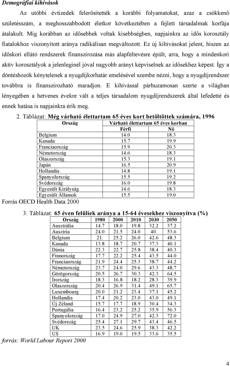 Ez új kihívásokat jelent, hiszen az időskori ellátó rendszerek finanszírozása más alapfeltevésre épült, arra, hogy a mindenkori aktív korosztályok a jelenleginél jóval nagyobb arányt képviselnek az