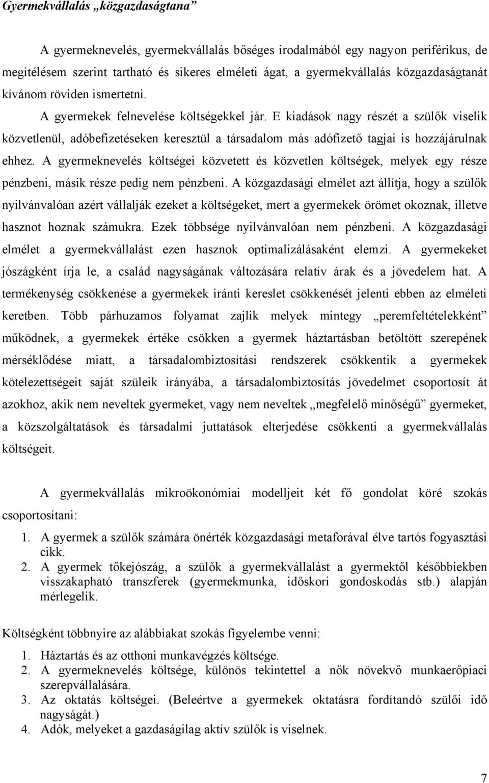 E kiadások nagy részét a szülők viselik közvetlenül, adóbefizetéseken keresztül a társadalom más adófizető tagjai is hozzájárulnak ehhez.