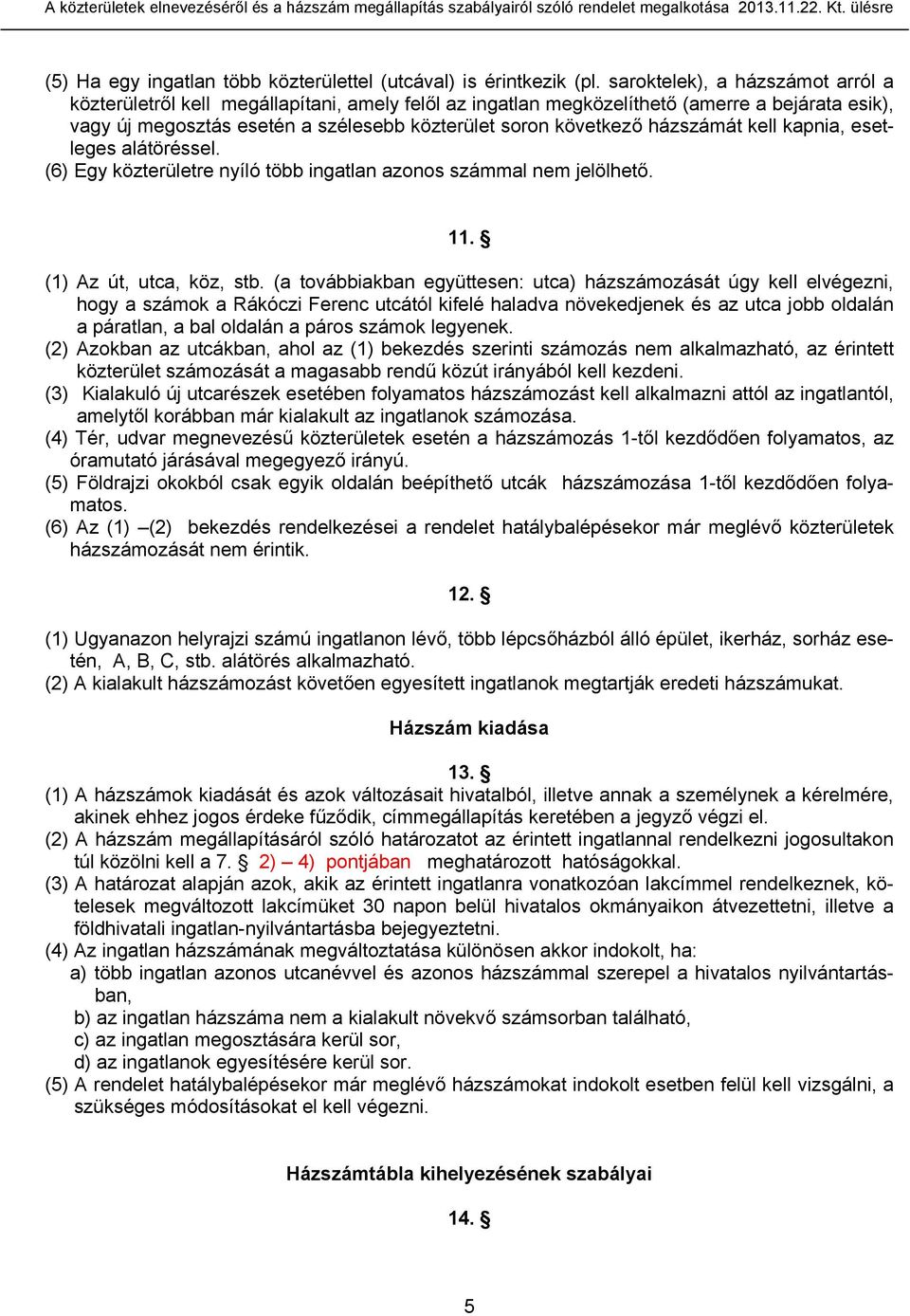 házszámát kell kapnia, esetleges alátöréssel. (6) Egy közterületre nyíló több ingatlan azonos számmal nem jelölhető. 11. (1) Az út, utca, köz, stb.