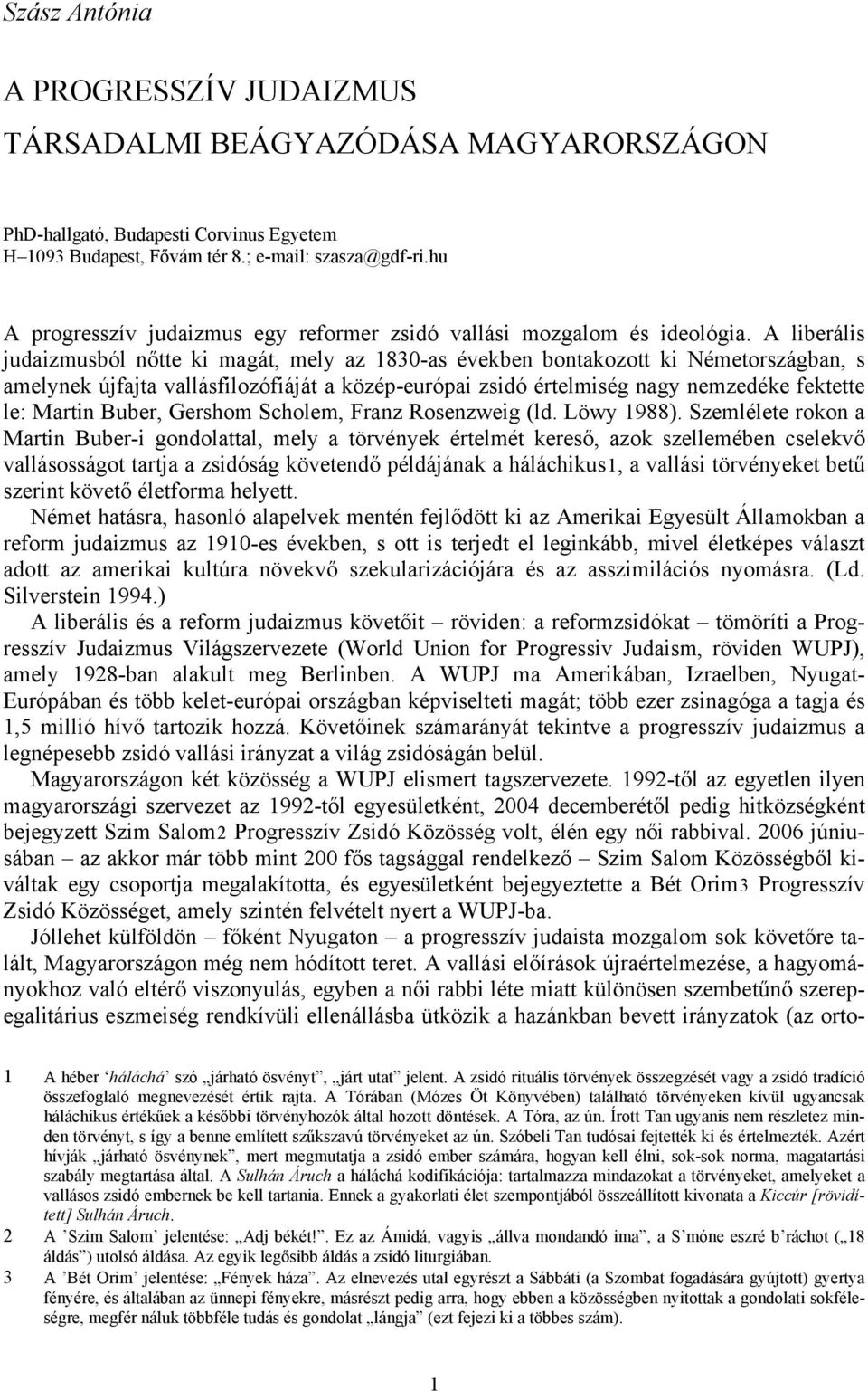 A liberális judaizmusból nőtte ki magát, mely az 1830-as években bontakozott ki Németországban, s amelynek újfajta vallásfilozófiáját a közép-európai zsidó értelmiség nagy nemzedéke fektette le: