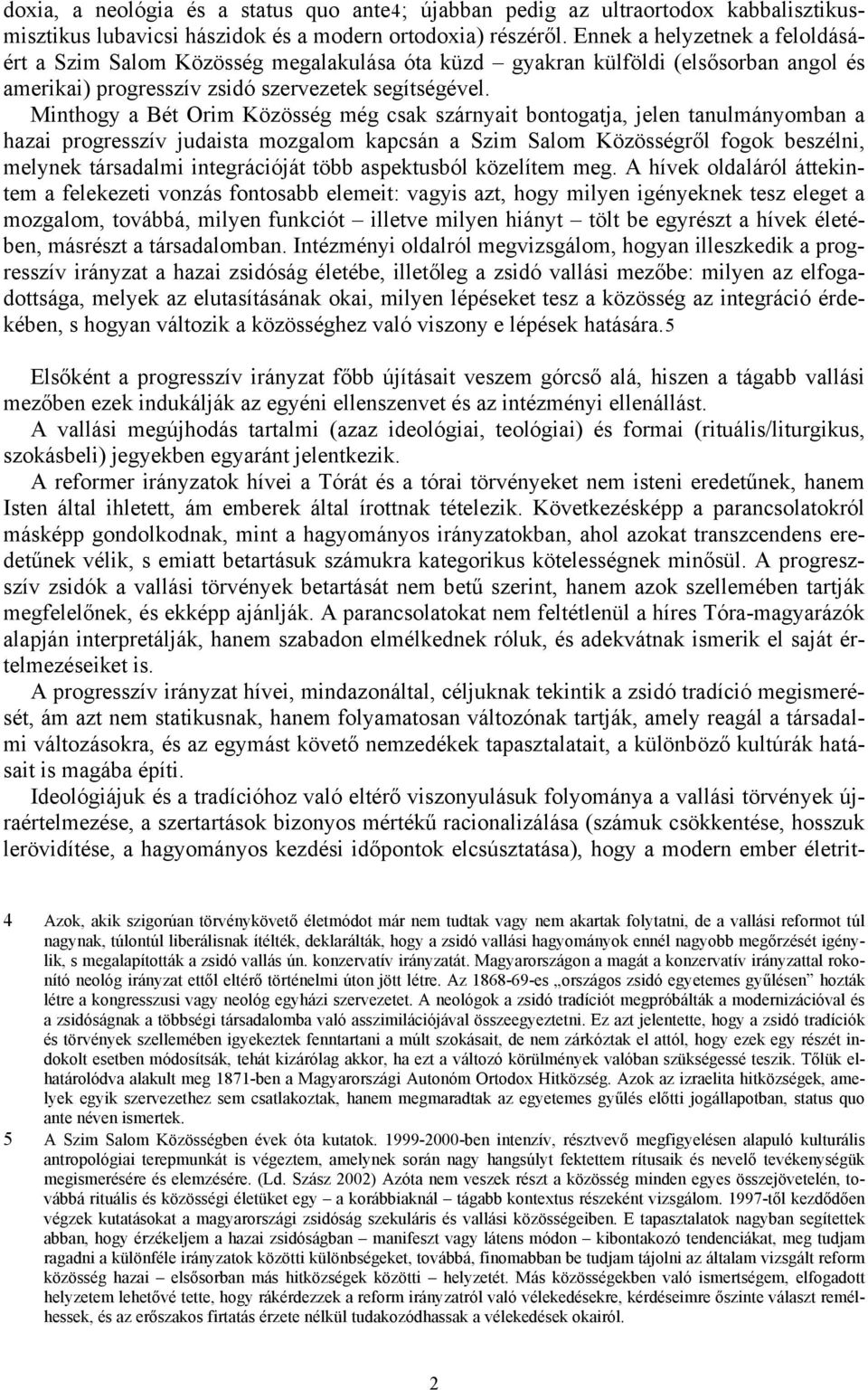 Minthogy a Bét Orim Közösség még csak szárnyait bontogatja, jelen tanulmányomban a hazai progresszív judaista mozgalom kapcsán a Szim Salom Közösségről fogok beszélni, melynek társadalmi