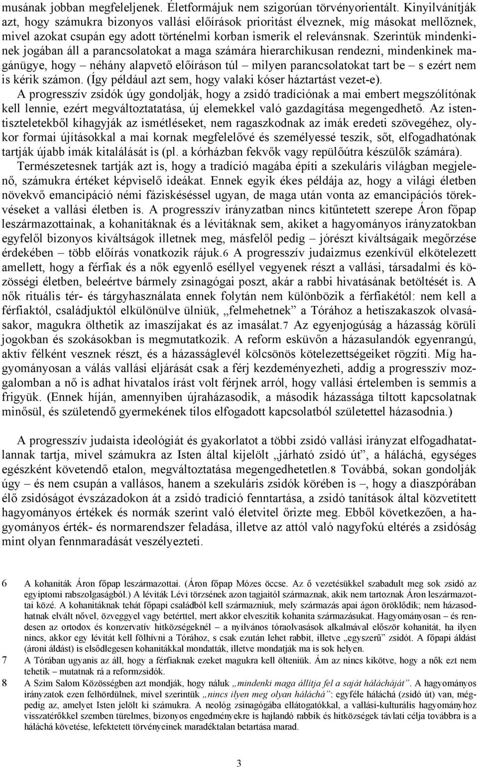 Szerintük mindenkinek jogában áll a parancsolatokat a maga számára hierarchikusan rendezni, mindenkinek magánügye, hogy néhány alapvető előíráson túl milyen parancsolatokat tart be s ezért nem is