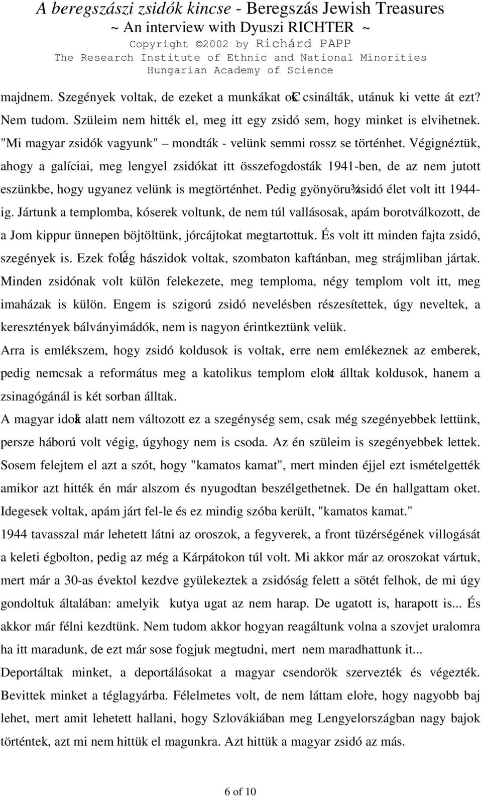 Végignéztük, ahogy a galíciai, meg lengyel zsidókat itt összefogdosták 1941-ben, de az nem jutott eszünkbe, hogy ugyanez velünk is megtörténhet. Pedig gyönyöru¾zsidó élet volt itt 1944- ig.