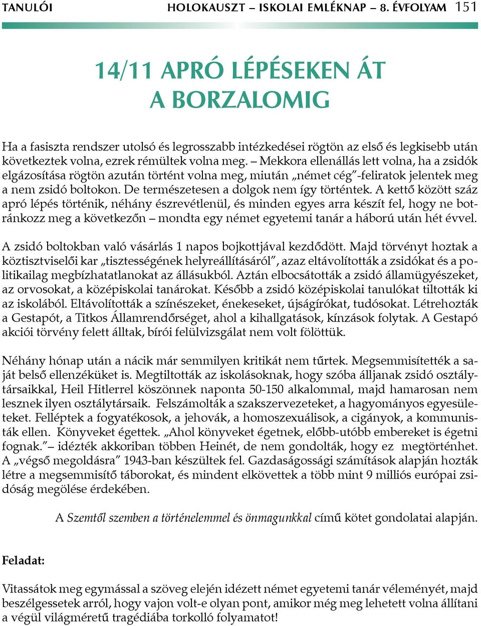 Mekkora ellenállás lett volna, ha a zsidók elgázosítása rögtön azután történt volna meg, miután német cég -feliratok jelentek meg a nem zsidó boltokon. De természetesen a dolgok nem így történtek.