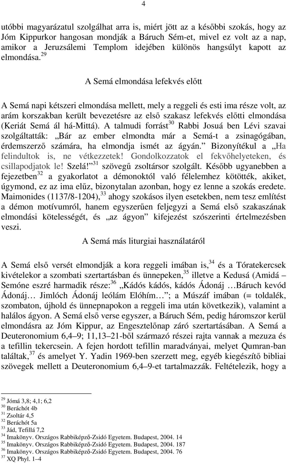 29 A Semá elmondása lefekvés előtt A Semá napi kétszeri elmondása mellett, mely a reggeli és esti ima része volt, az arám korszakban került bevezetésre az első szakasz lefekvés előtti elmondása