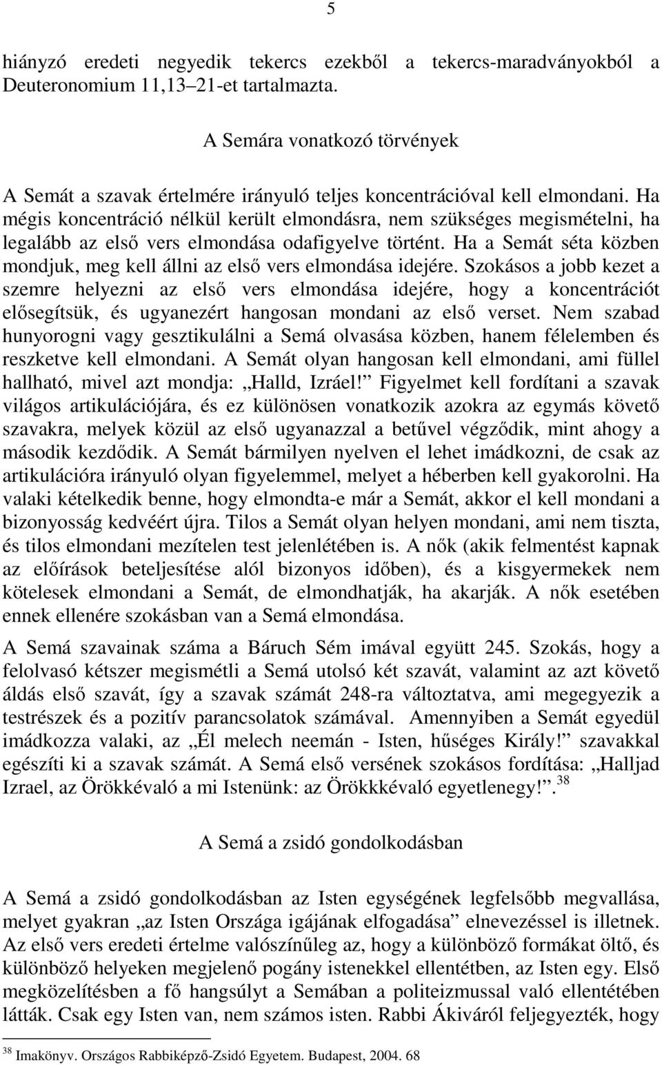 Ha mégis koncentráció nélkül került elmondásra, nem szükséges megismételni, ha legalább az első vers elmondása odafigyelve történt.