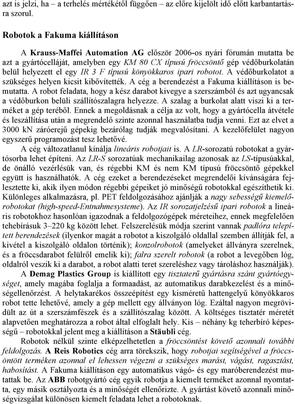 egy IR 3 F típusú könyökkaros ipari robotot. A védőburkolatot a szükséges helyen kicsit kibővítették. A cég a berendezést a Fakuma kiállításon is bemutatta.