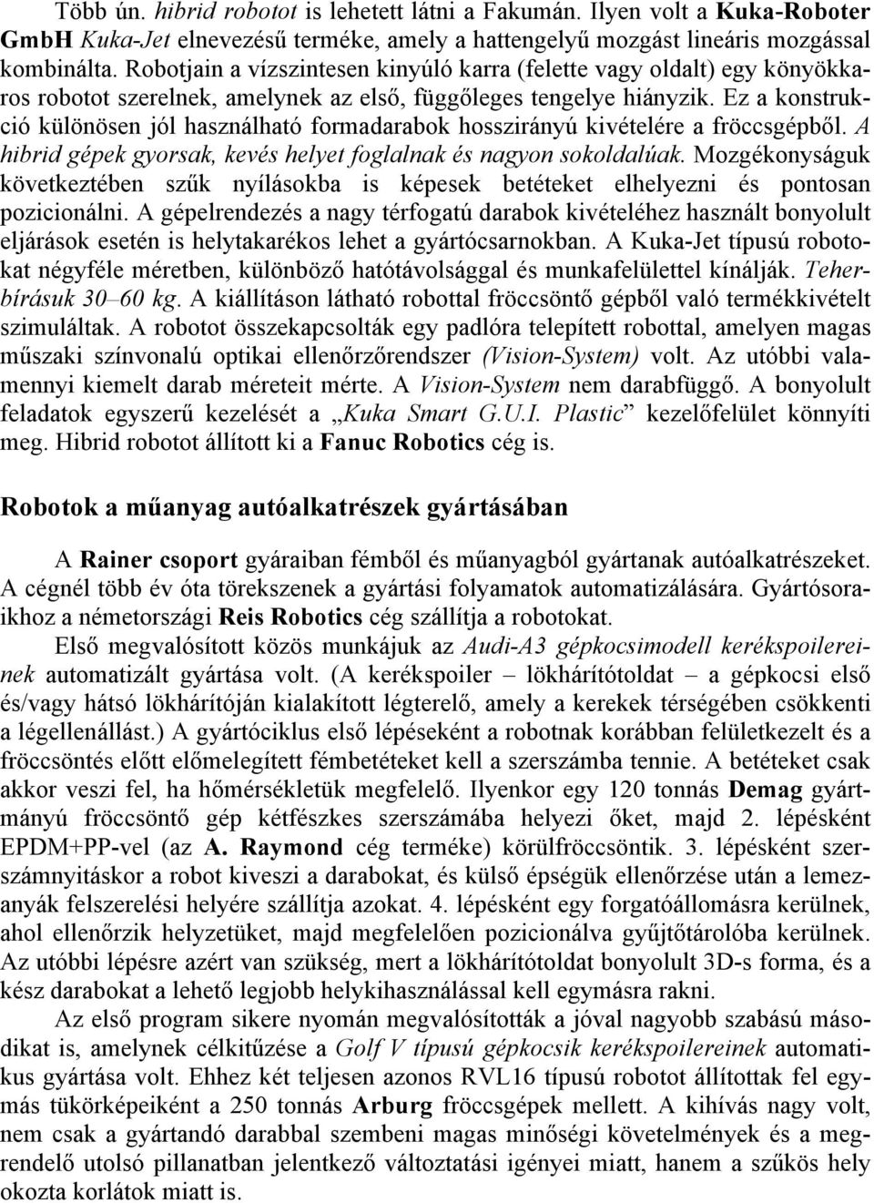 Ez a konstrukció különösen jól használható formadarabok hosszirányú kivételére a fröccsgépből. A hibrid gépek gyorsak, kevés helyet foglalnak és nagyon sokoldalúak.