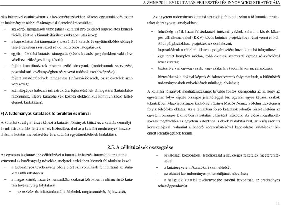 szükséges utazások); a kapcsolattartási támogatás (hosszú távú kutatás és együttműködés elősegítése érdekében szervezett rövid, kölcsönös látogatások); együttműködési kutatási támogatás (közös