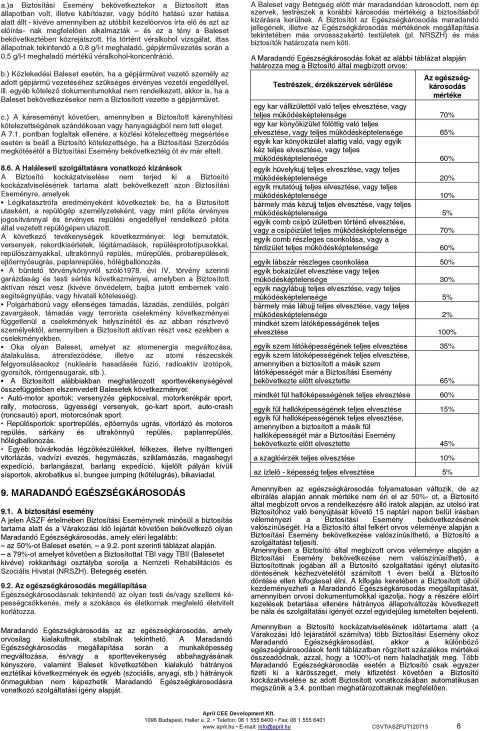 Ha történt véralkohol vizsgálat, ittas állapotnak tekintendô a 0,8 g/l-t meghaladó, gépjárművezetés során a 0,5 g/l-t meghaladó mértékű véralkohol-koncentráció. b.