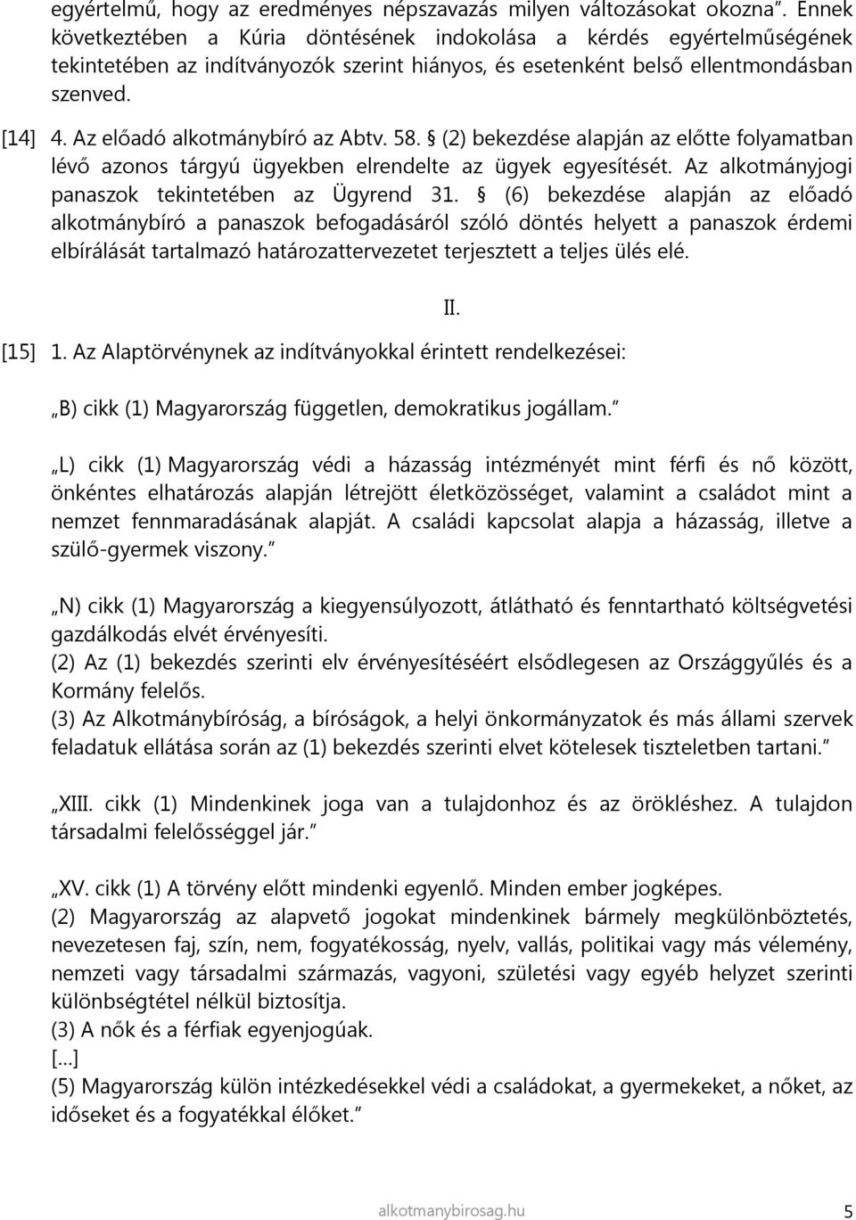 Az előadó alkotmánybíró az Abtv. 58. (2) bekezdése alapján az előtte folyamatban lévő azonos tárgyú ügyekben elrendelte az ügyek egyesítését. Az alkotmányjogi panaszok tekintetében az Ügyrend 31.