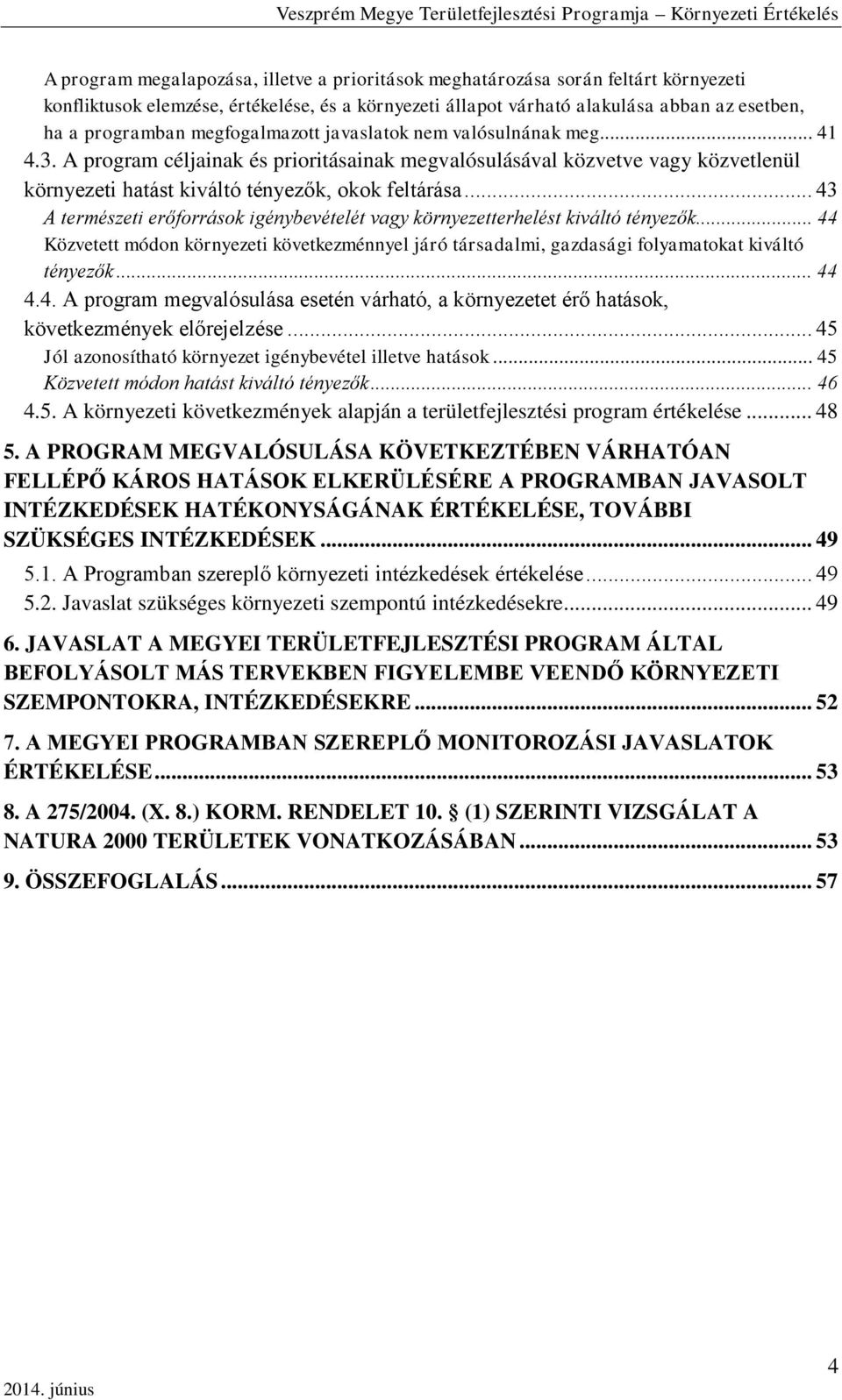 .. 43 A természeti erőforrások igénybevételét vagy környezetterhelést kiváltó tényezők... 44 Közvetett módon környezeti következménnyel járó társadalmi, gazdasági folyamatokat kiváltó tényezők... 44 4.