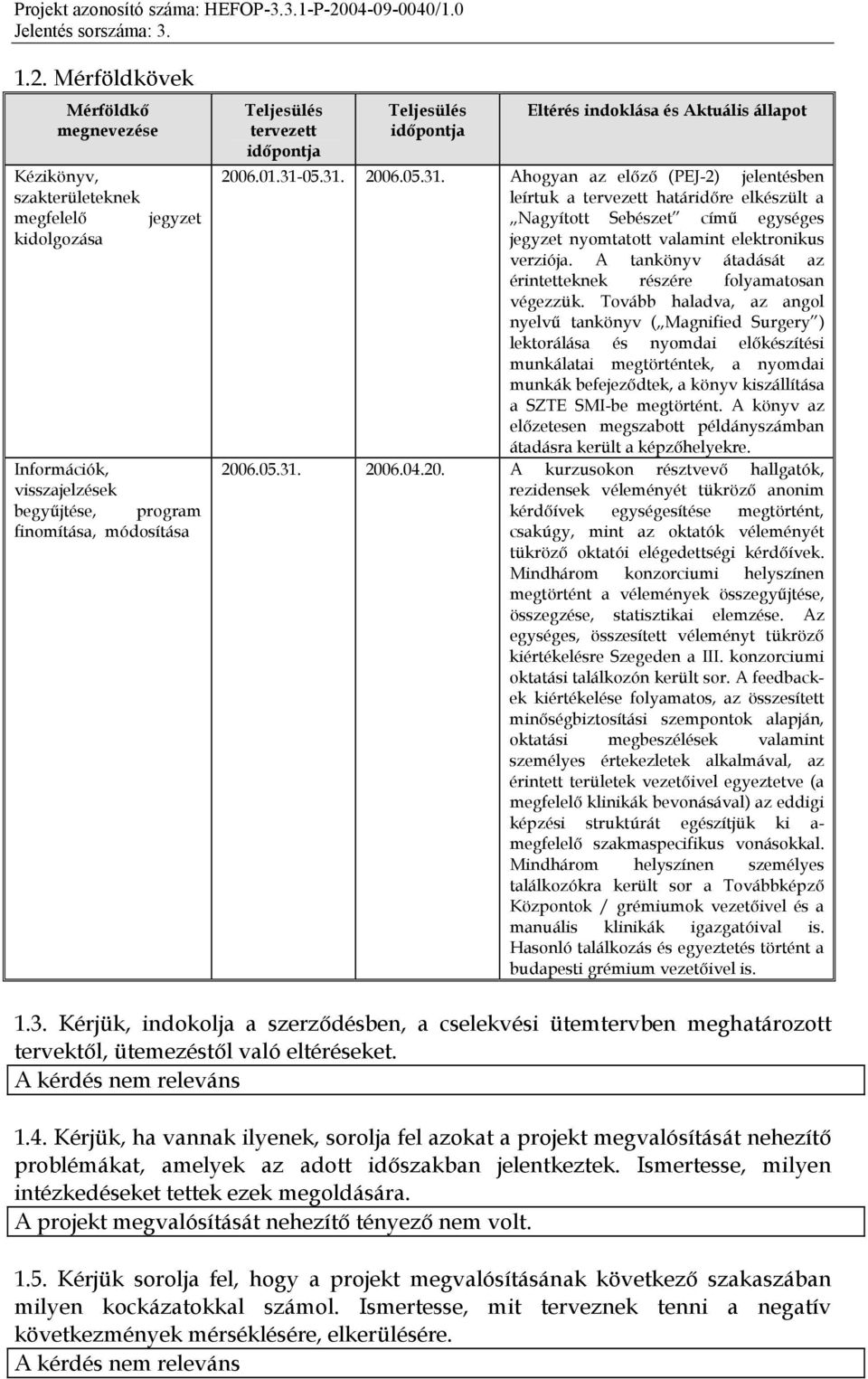 05.31. 05.31. Ahogyan az előző (PEJ-2) jelentésben leírtuk a tervezett határidőre elkészült a Nagyított Sebészet című egységes jegyzet nyomtatott valamint elektronikus verziója.