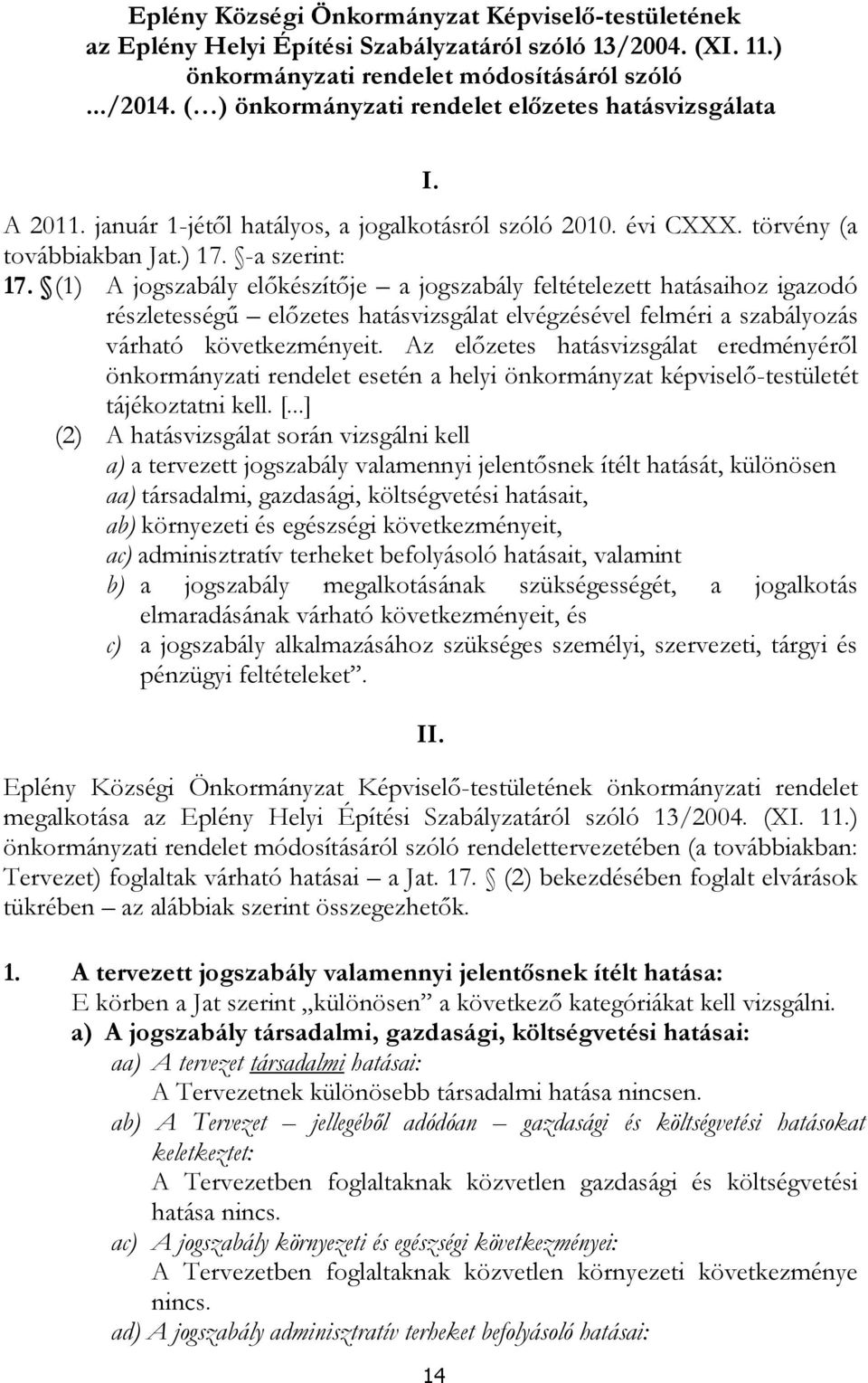 (1) A jogszabály előkészítője a jogszabály feltételezett hatásaihoz igazodó részletességű előzetes hatásvizsgálat elvégzésével felméri a szabályozás várható következményeit.