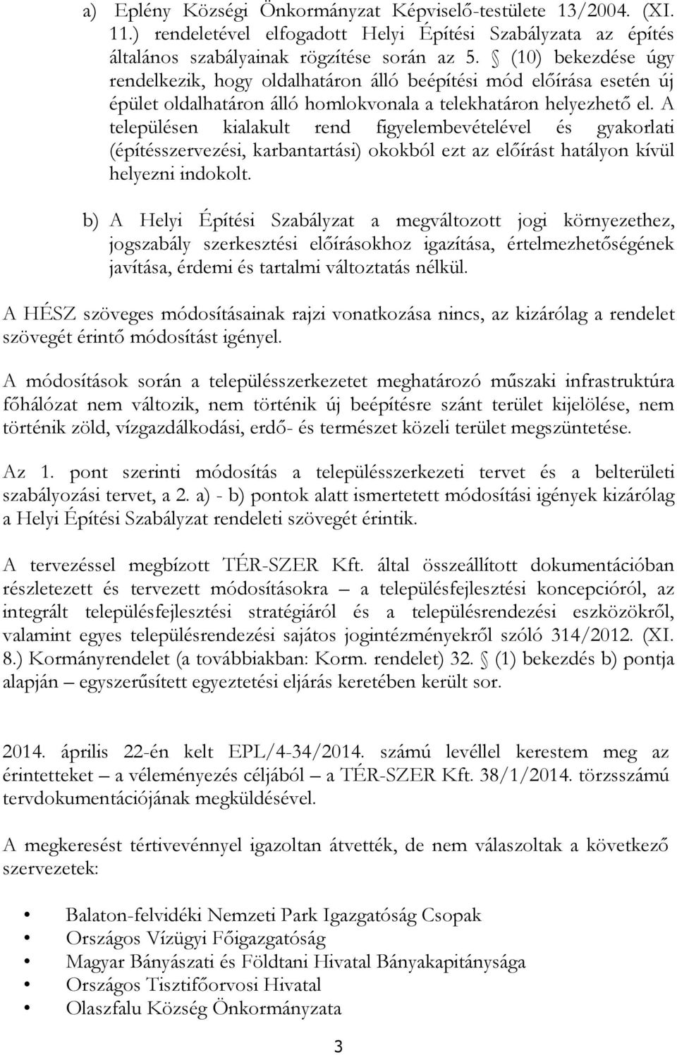 A településen kialakult rend figyelembevételével és gyakorlati (építésszervezési, karbantartási) okokból ezt az előírást hatályon kívül helyezni indokolt.