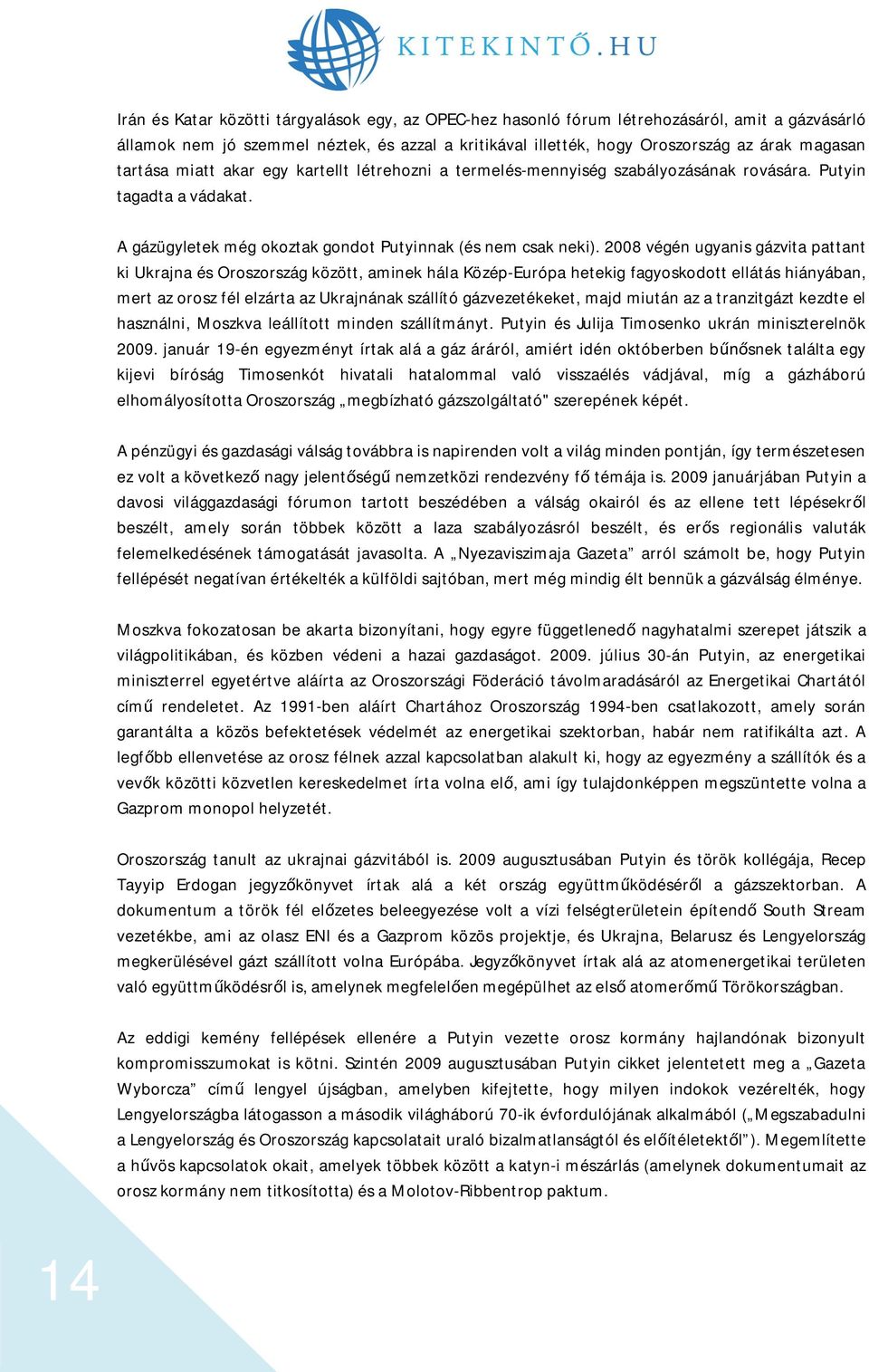 2008 végén ugyanis gázvita pattant ki Ukrajna és Oroszország között, aminek hála Közép-Európa hetekig fagyoskodott ellátás hiányában, mert az orosz fél elzárta az Ukrajnának szállító gázvezetékeket,