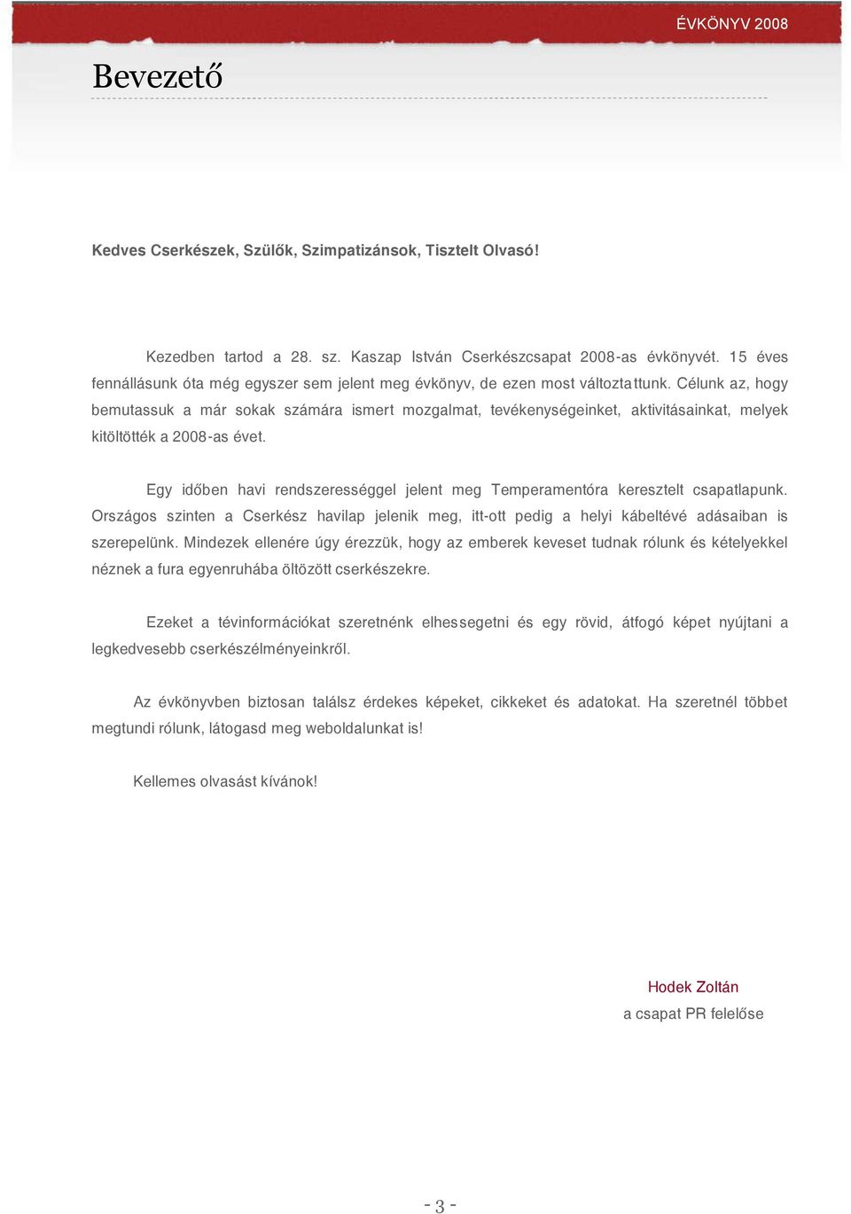 Célunk az, hogy bemutassuk a már sokak számára ismert mozgalmat, tevékenységeinket, aktivitásainkat, melyek kitöltötték a 2008-as évet.