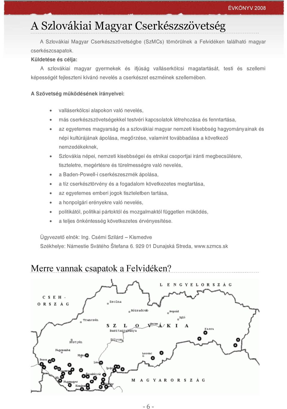 A Szövetség müködésének irányelvei: valláserkölcsi alapokon való nevelés, más cserkészszövetségekkel testvéri kapcsolatok létrehozása és fenntartása, az egyetemes magyarság és a szlovákiai magyar