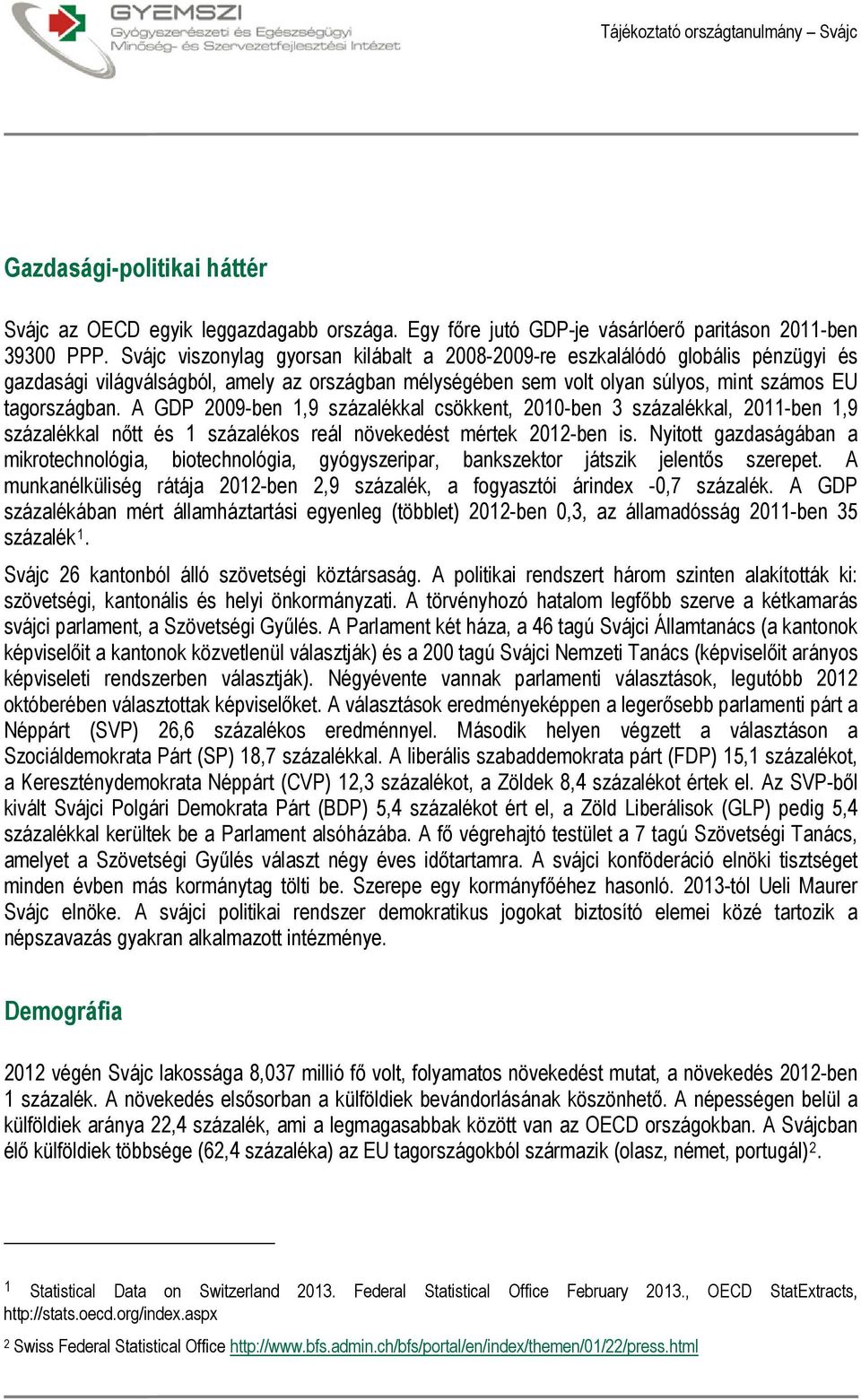 A GDP 2009-ben 1,9 százalékkal csökkent, 2010-ben 3 százalékkal, 2011-ben 1,9 százalékkal nőtt és 1 százalékos reál növekedést mértek 2012-ben is.