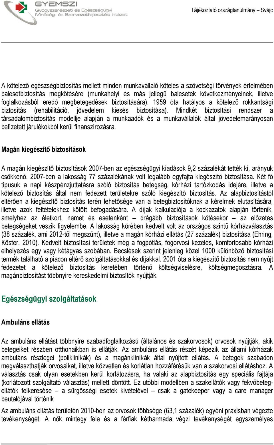 Mindkét biztosítási rendszer a társadalombiztosítás modellje alapján a munkaadók és a munkavállalók által jövedelemarányosan befizetett járulékokból kerül finanszírozásra.